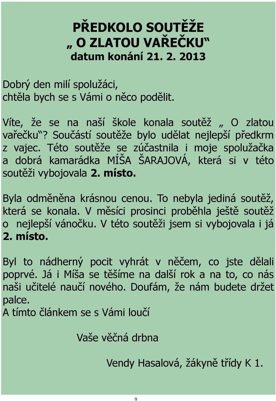 Byla odměněna krásnou cenou. To nebyla jediná soutěž, která se konala. V měsíci prosinci proběhla ještě soutěž o nejlepší vánočku. V této soutěži jsem si vybojovala i já 2. místo.