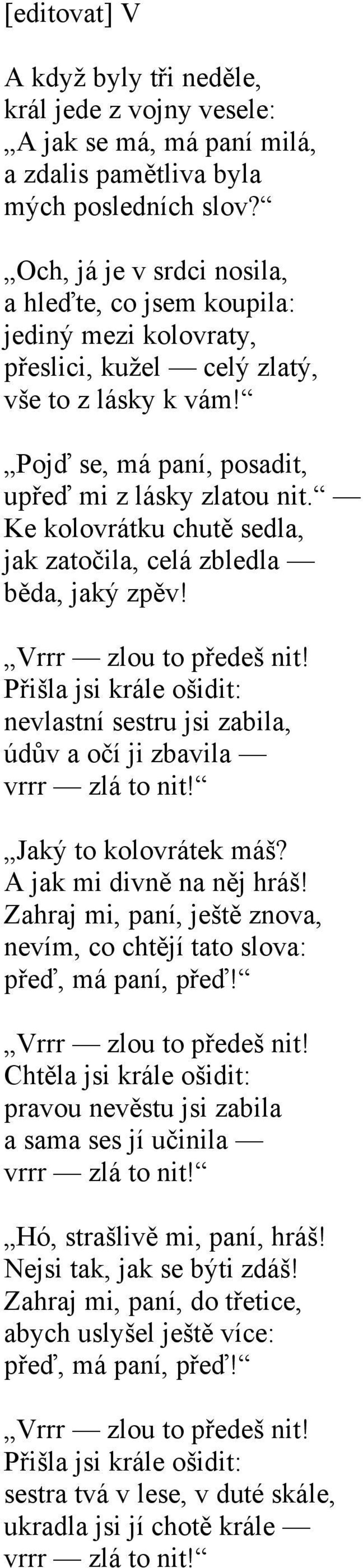 Ke kolovrátku chutě sedla, jak zatočila, celá zbledla běda, jaký zpěv! Vrrr zlou to předeš nit! Přišla jsi krále ošidit: nevlastní sestru jsi zabila, údův a očí ji zbavila vrrr zlá to nit!