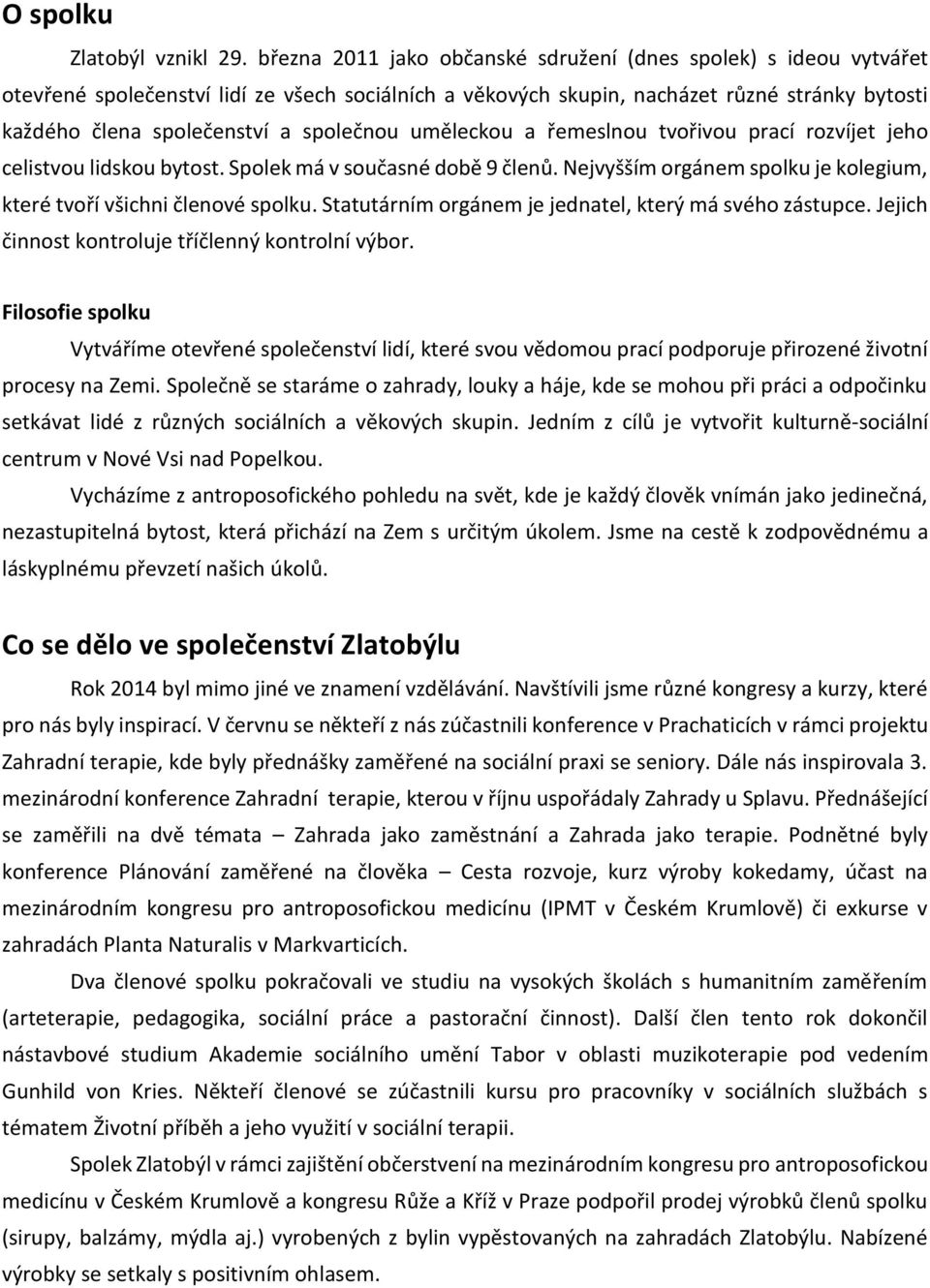 společnou uměleckou a řemeslnou tvořivou prací rozvíjet jeho celistvou lidskou bytost. Spolek má v současné době 9 členů. Nejvyšším orgánem spolku je kolegium, které tvoří všichni členové spolku.