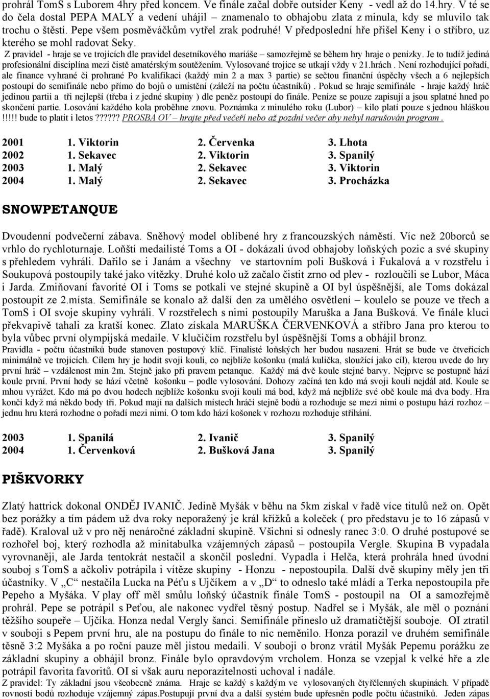 Z pravidel - hraje se ve trojicích dle pravidel desetníkového mariáše samozřejmě se během hry hraje o penízky. Je to tudíž jediná profesionální disciplína mezi čistě amatérským soutěžením.