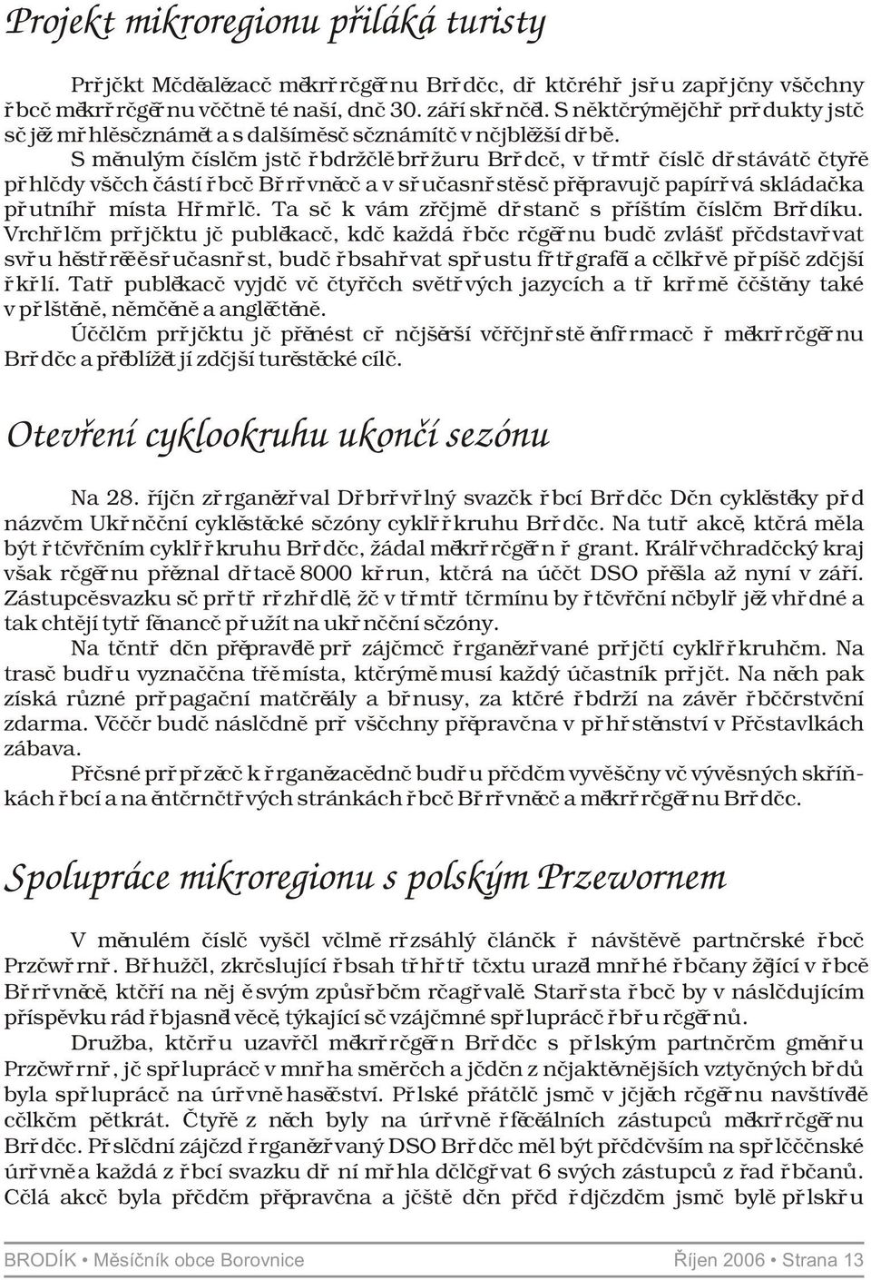 S minulým èíslem jste obdrželi brožuru Brodce, v tomto èísle dostáváte ètyøi pohledy všech èástí obce Borovnice a v souèasnosti se pøipravuje papírová skládaèka poutního místa Homole.