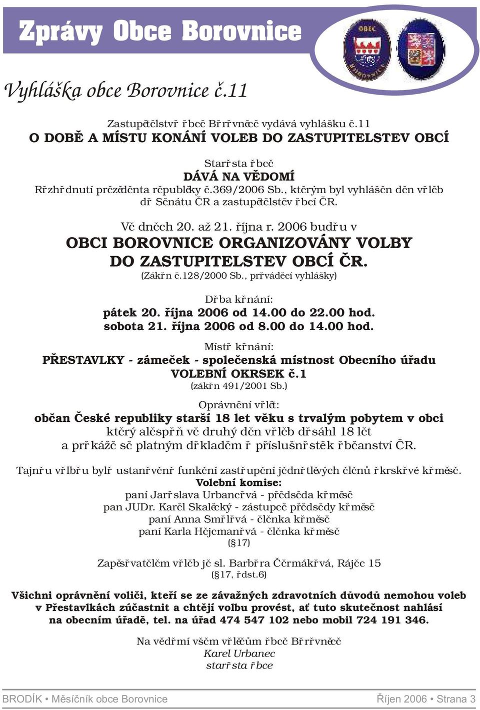 Ve dnech 20. až 21. øíjna r. 2006 budou v OBCI BOROVNICE ORGANIZOVÁNY VOLBY DO ZASTUPITELSTEV OBCÍ ÈR. (Zákon è.128/2000 Sb., provádìcí vyhlášky) Doba konání: pátek 20. øíjna 2006 od 14.00 do 22.