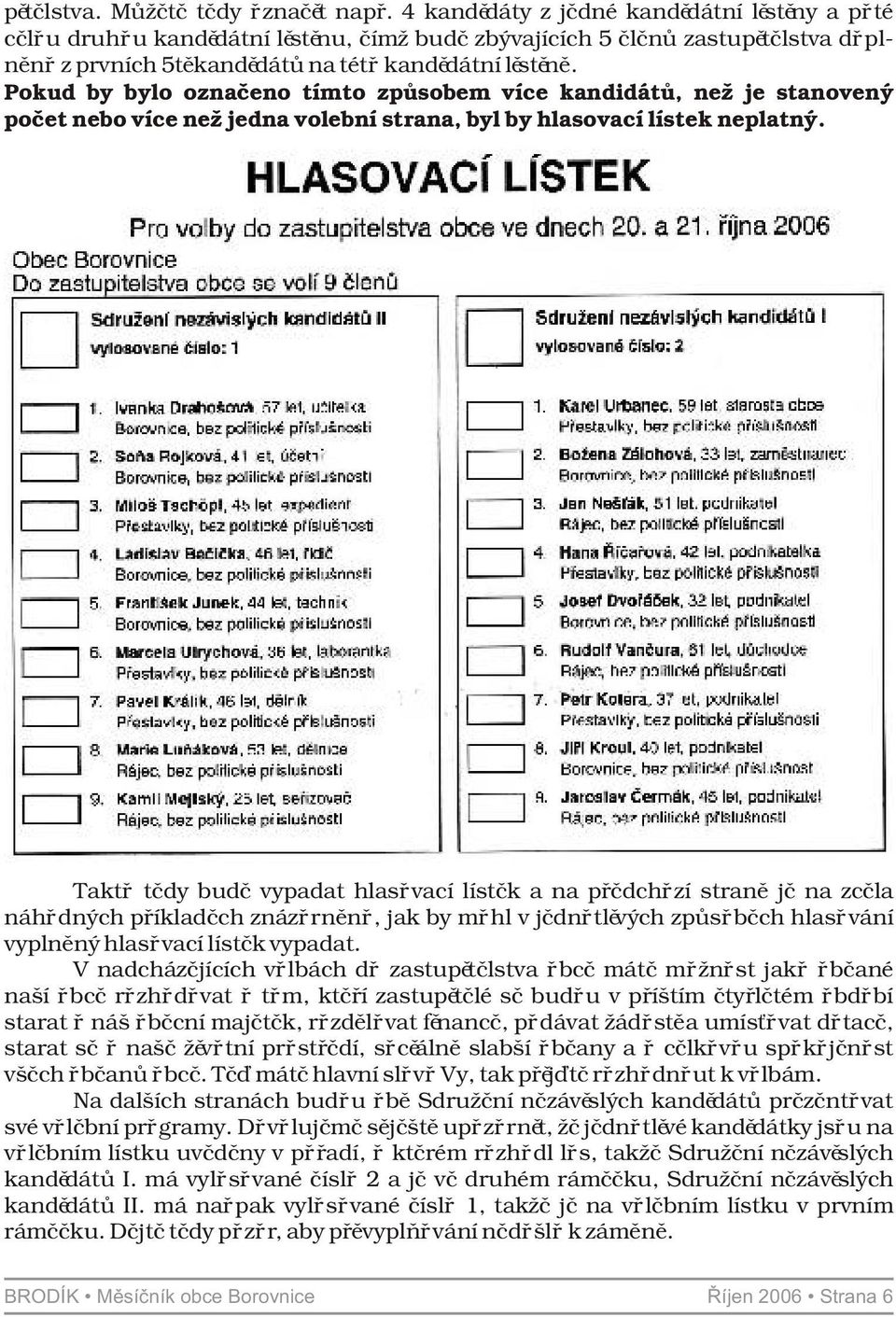 Pokud by bylo oznaèeno tímto zpùsobem více kandidátù, než je stanovený poèet nebo více než jedna volební strana, byl by hlasovací lístek neplatný.