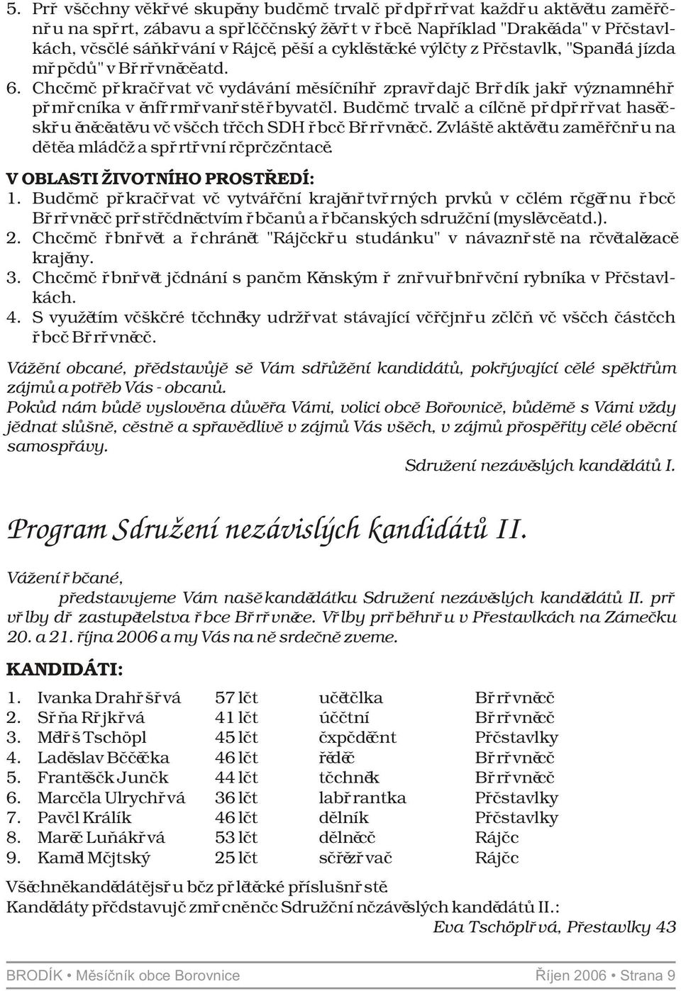 Chceme pokraèovat ve vydávání mìsíèního zpravodaje Brodík jako významného pomocníka v informovanosti obyvatel. Budeme trvale a cílenì podporovat hasièskou iniciativu ve všech tøech SDH obce Borovnice.