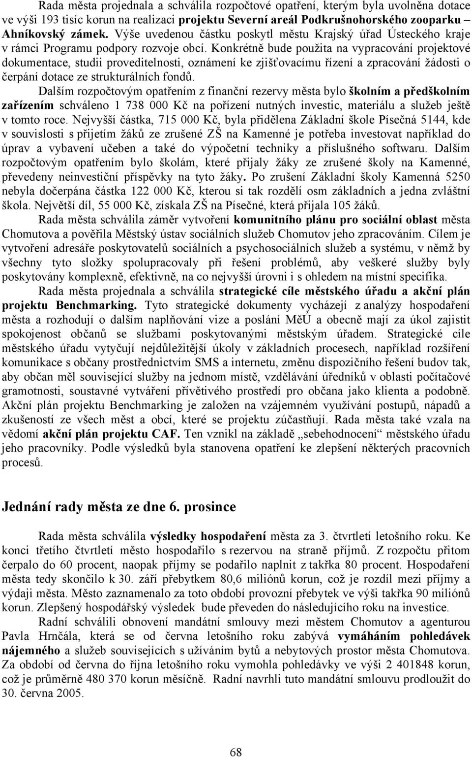 Konkrétně bude použita na vypracování projektové dokumentace, studii proveditelnosti, oznámení ke zjišťovacímu řízení a zpracování žádosti o čerpání dotace ze strukturálních fondů.