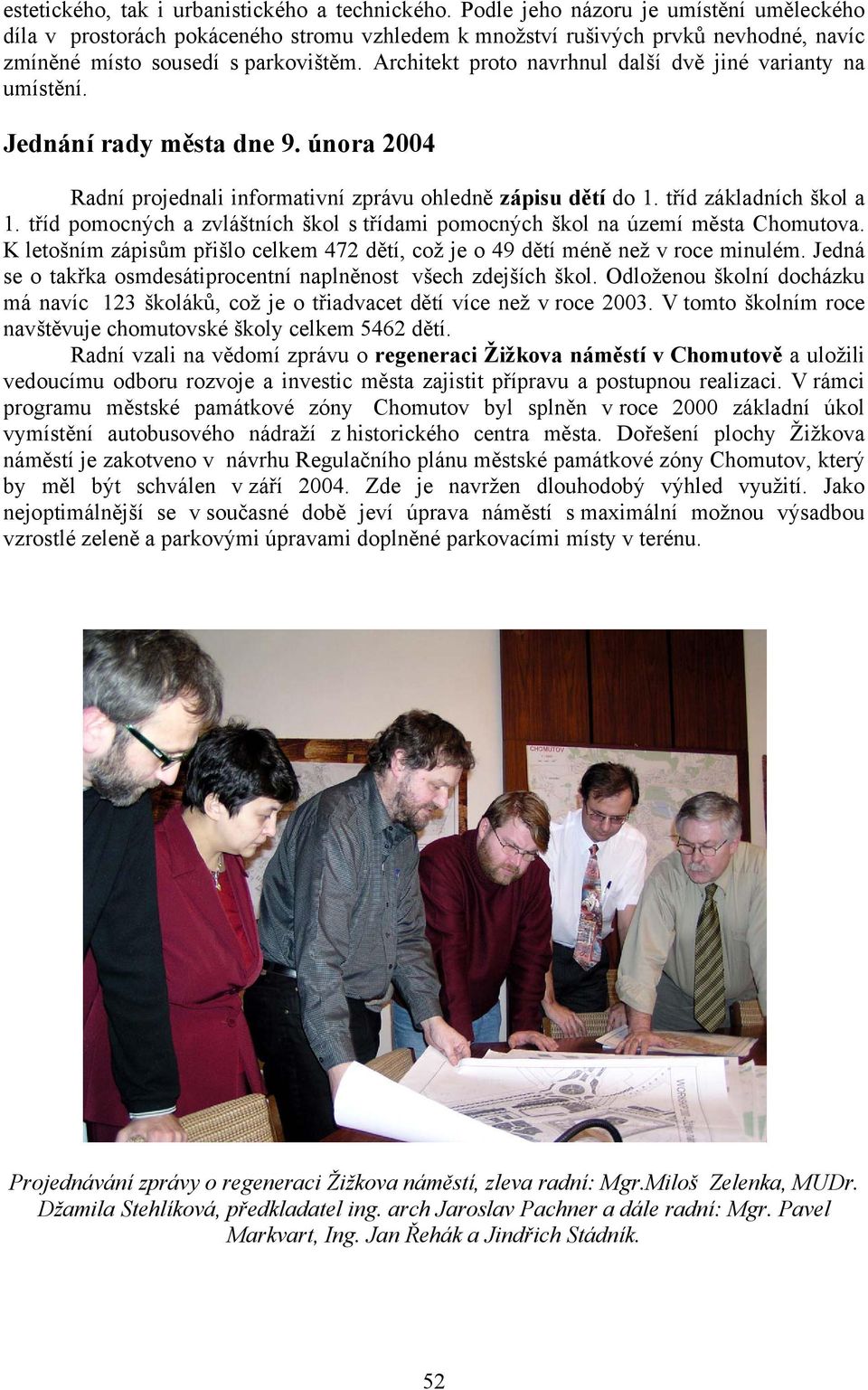 Architekt proto navrhnul další dvě jiné varianty na umístění. Jednání rady města dne 9. února 2004 Radní projednali informativní zprávu ohledně zápisu dětí do 1. tříd základních škol a 1.