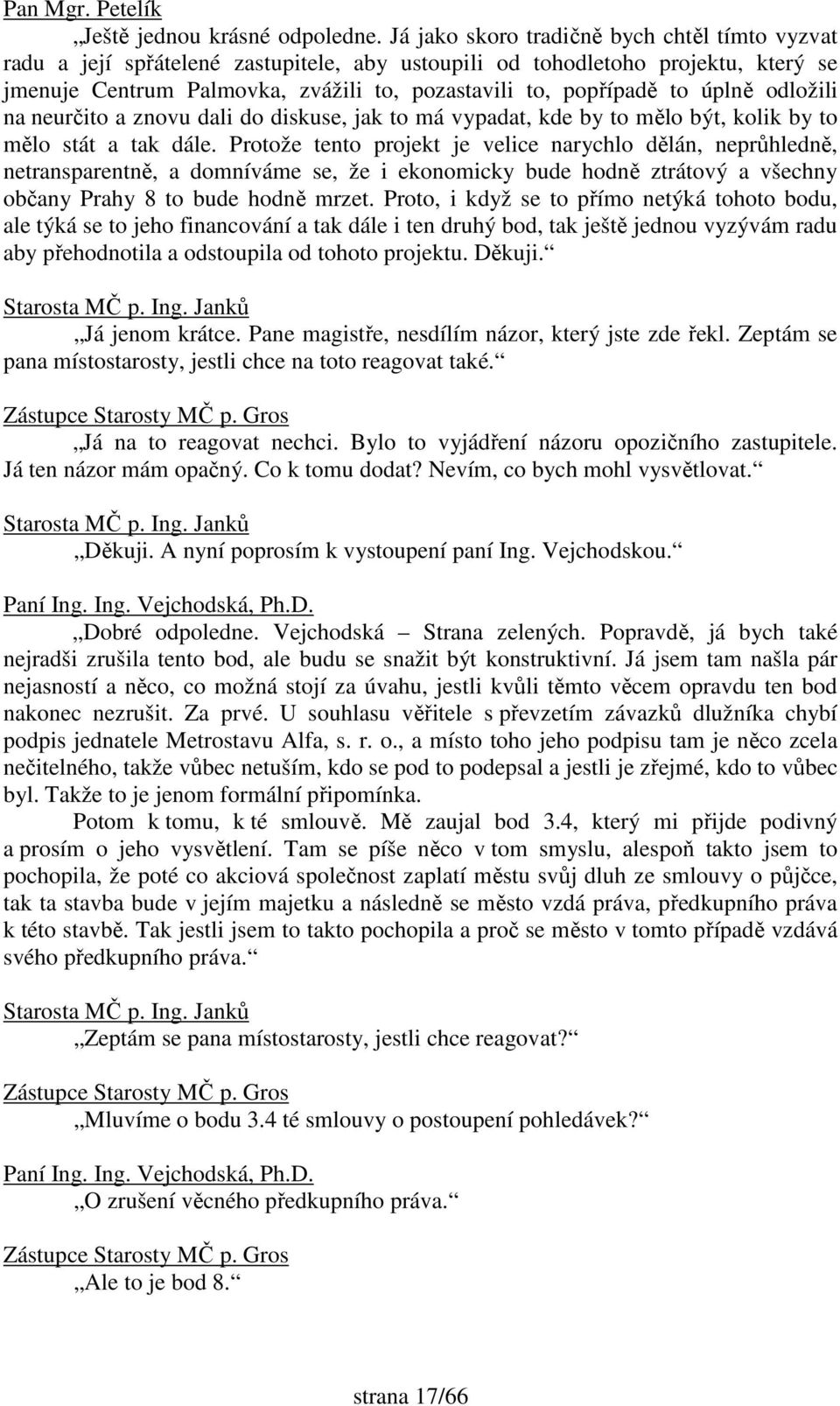 úplně odložili na neurčito a znovu dali do diskuse, jak to má vypadat, kde by to mělo být, kolik by to mělo stát a tak dále.