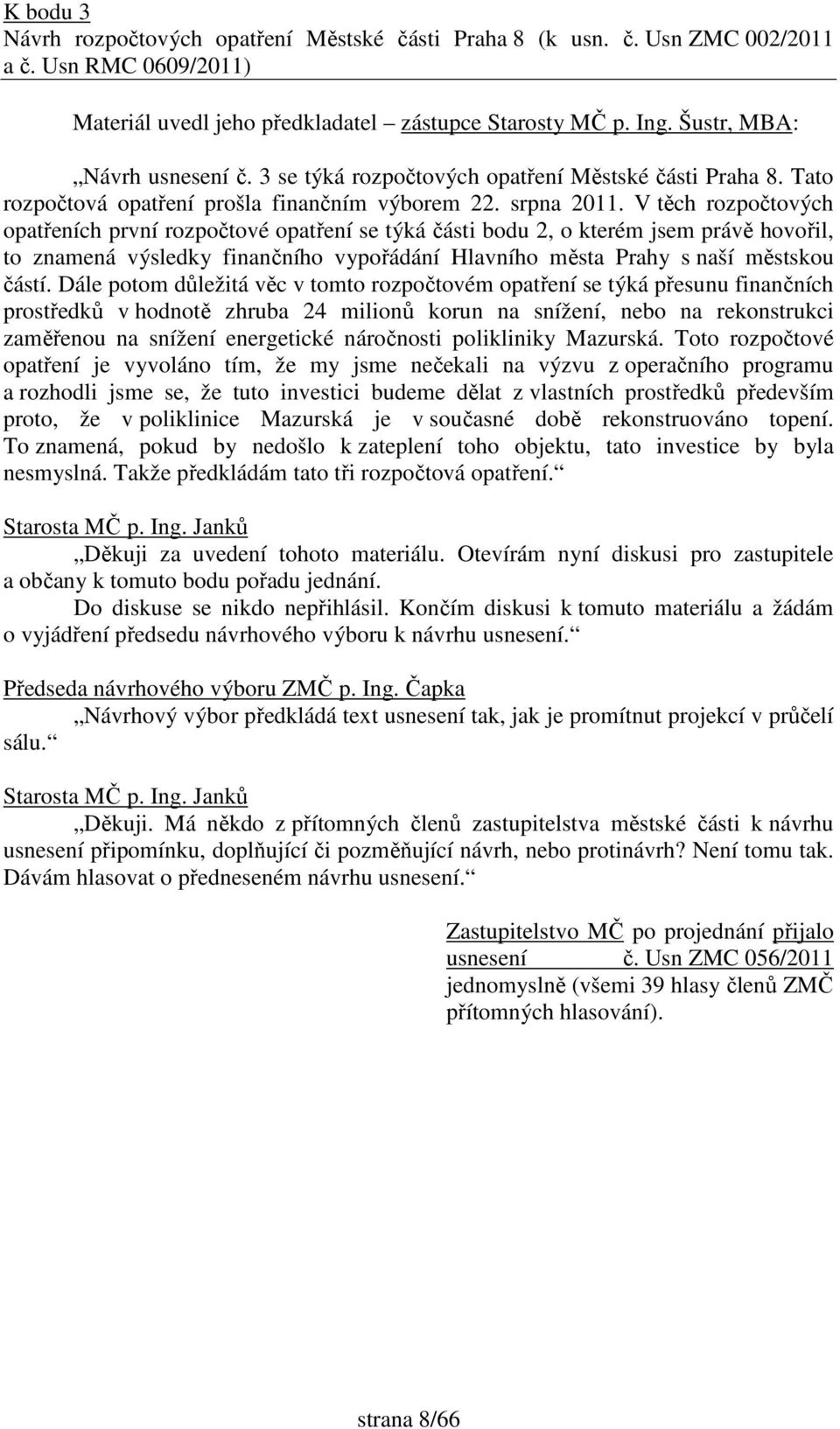 V těch rozpočtových opatřeních první rozpočtové opatření se týká části bodu 2, o kterém jsem právě hovořil, to znamená výsledky finančního vypořádání Hlavního města Prahy s naší městskou částí.