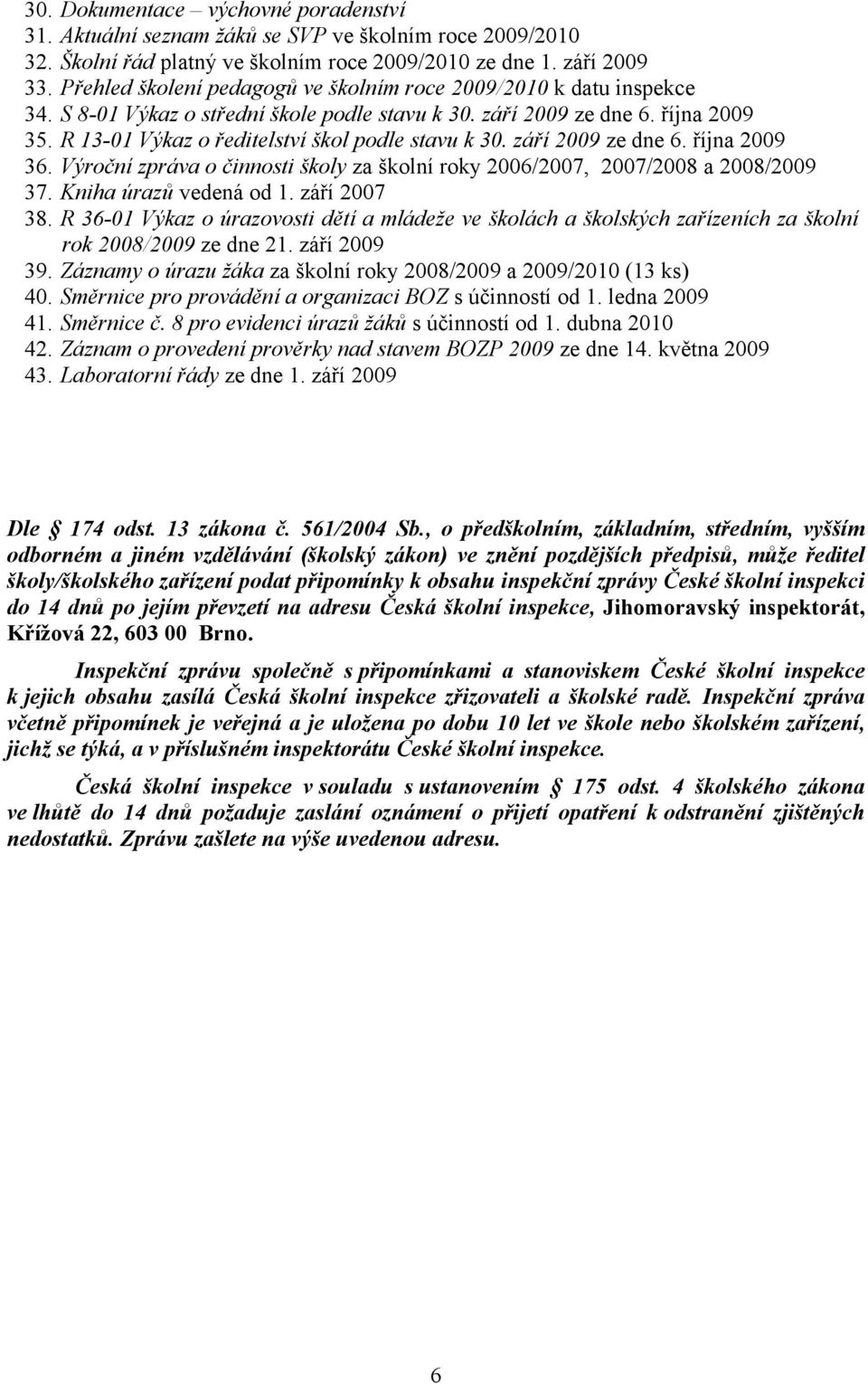 R 13-01 Výkaz o ředitelství škol podle stavu k 30. září 2009 ze dne 6. října 2009 36. Výroční zpráva o činnosti školy za školní roky 2006/2007, 2007/2008 a 2008/2009 37. Kniha úrazů vedená od 1.