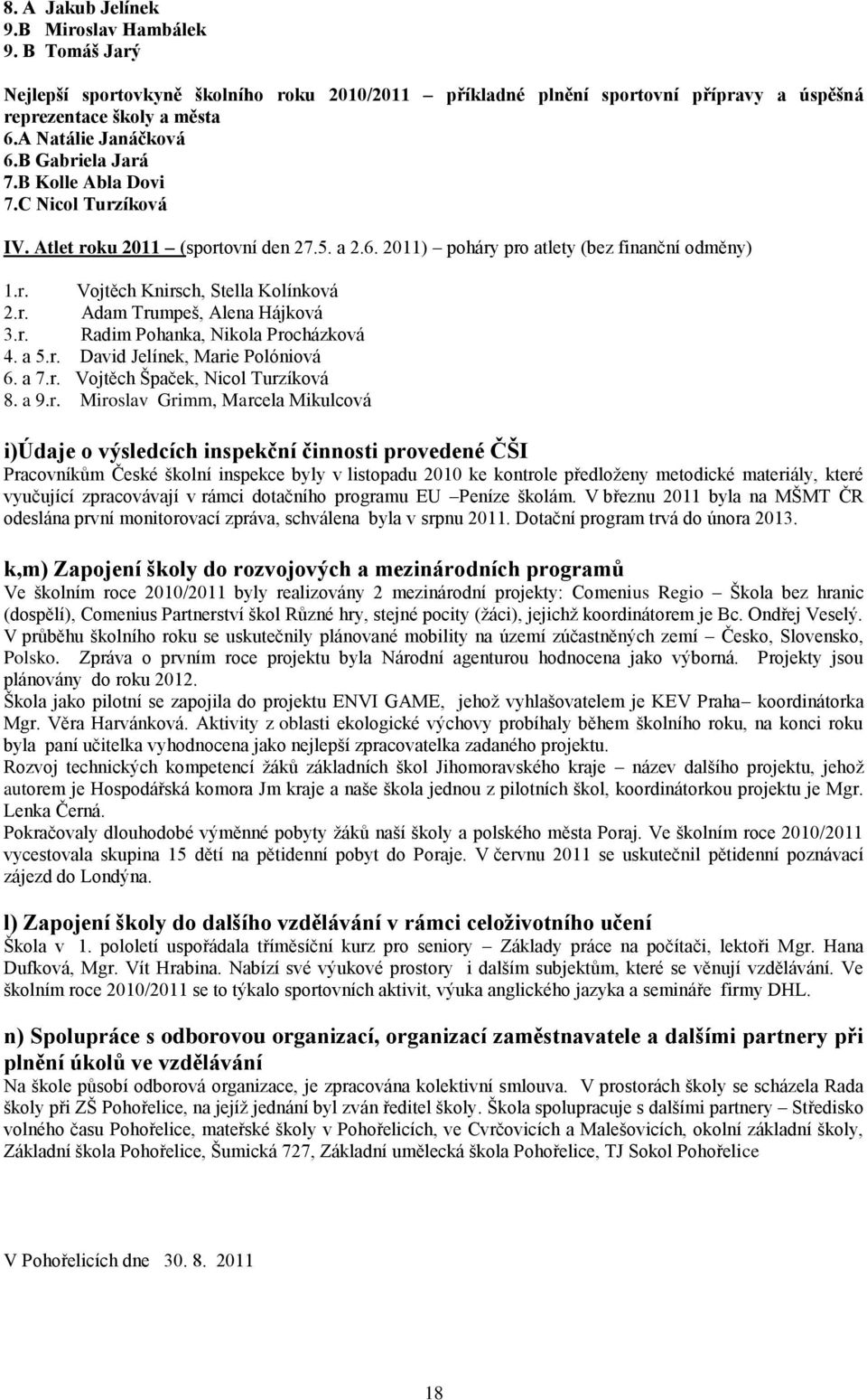 r. Radim Pohanka, Nikola Procházková 4. a 5.r. David Jelínek, Marie Polóniová 6. a 7.r. Vojtěch Špaček, Nicol Turzíková 8. a 9.r. Miroslav Grimm, Marcela Mikulcová i)údaje o výsledcích inspekční