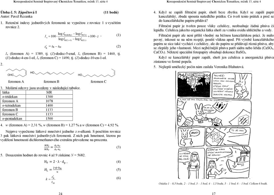 (Z)-dodec-10-en-1-ol. 4. Když se zapálí filtrační papír, shoří beze zbytku. Když se zapálí papír kancelářský, zbude spousta našedlého prášku.