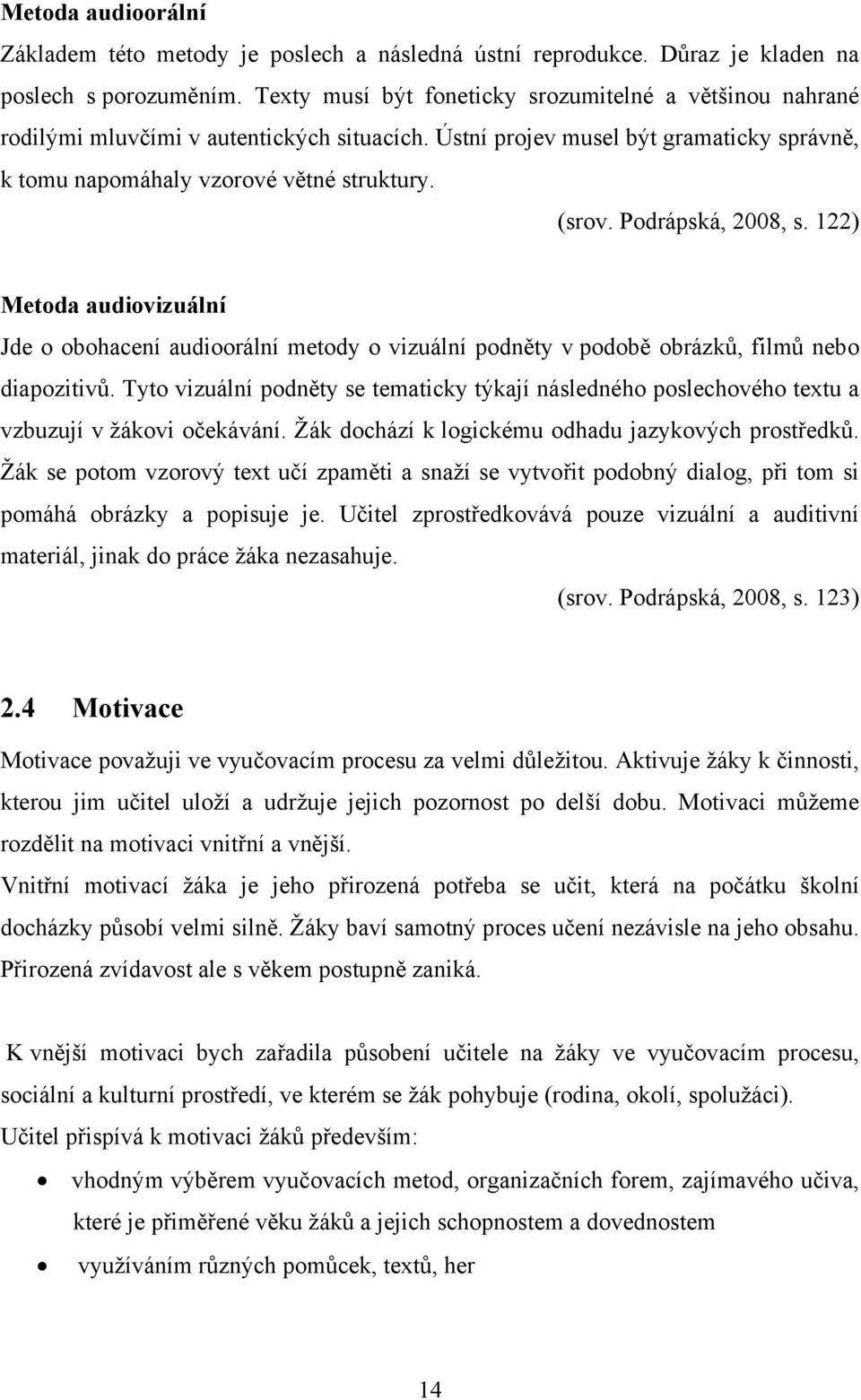 Podrápská, 2008, s. 122) Metoda audiovizuální Jde o obohacení audioorální metody o vizuální podněty v podobě obrázků, filmů nebo diapozitivů.