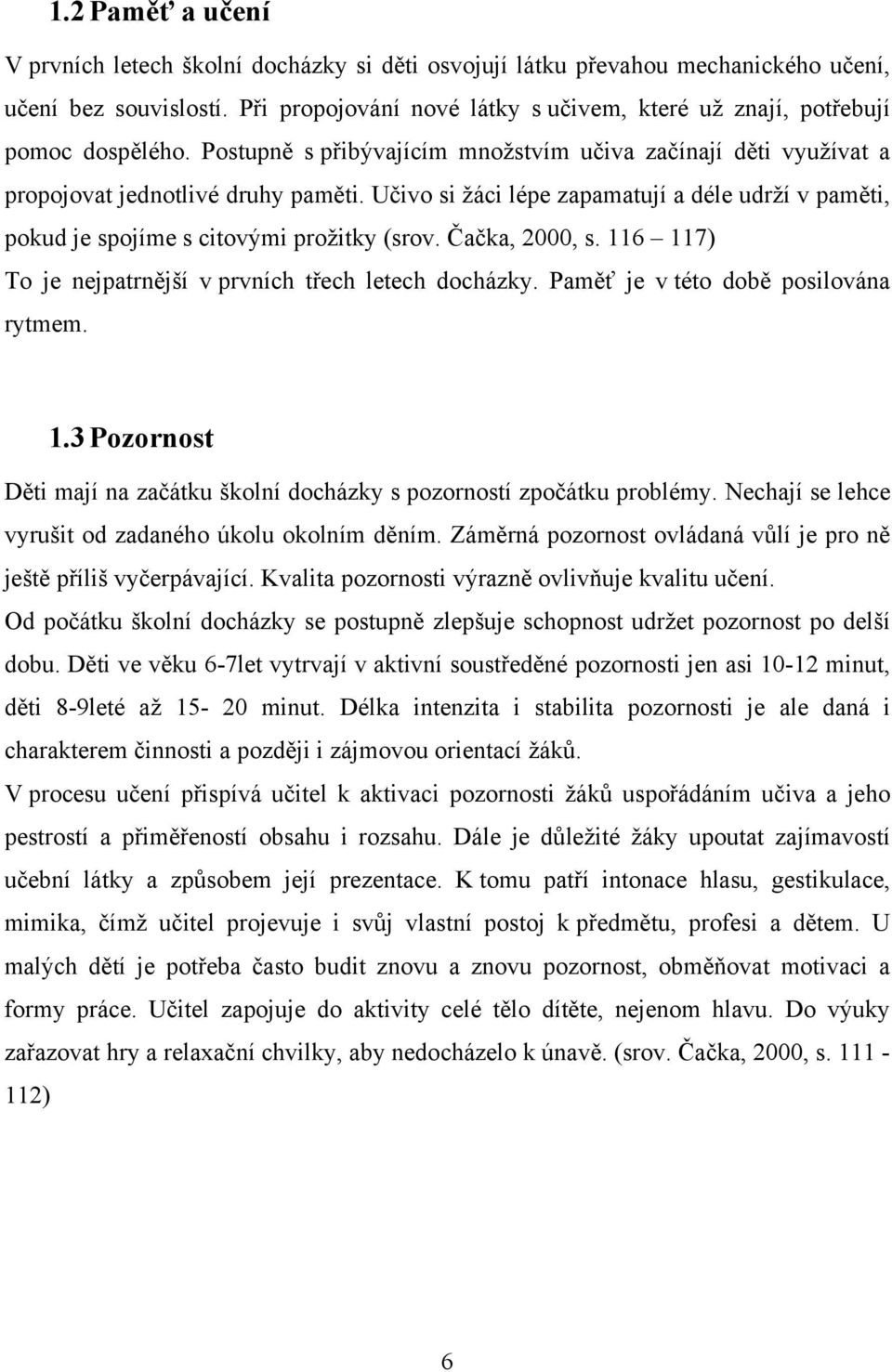 Učivo si žáci lépe zapamatují a déle udrží v paměti, pokud je spojíme s citovými prožitky (srov. Čačka, 2000, s. 116 117) To je nejpatrnější v prvních třech letech docházky.