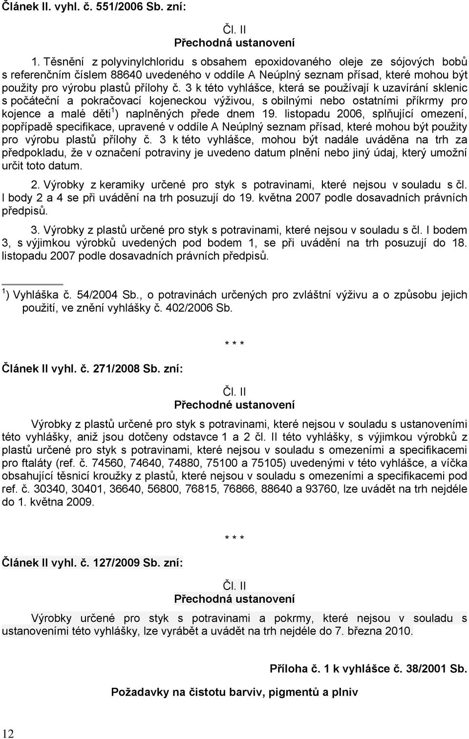 3 k této vyhlášce, která se používají k uzavírání sklenic s počáteční a pokračovací kojeneckou výživou, s obilnými nebo ostatními příkrmy pro kojence a malé děti 1 ) naplněných přede dnem 19.