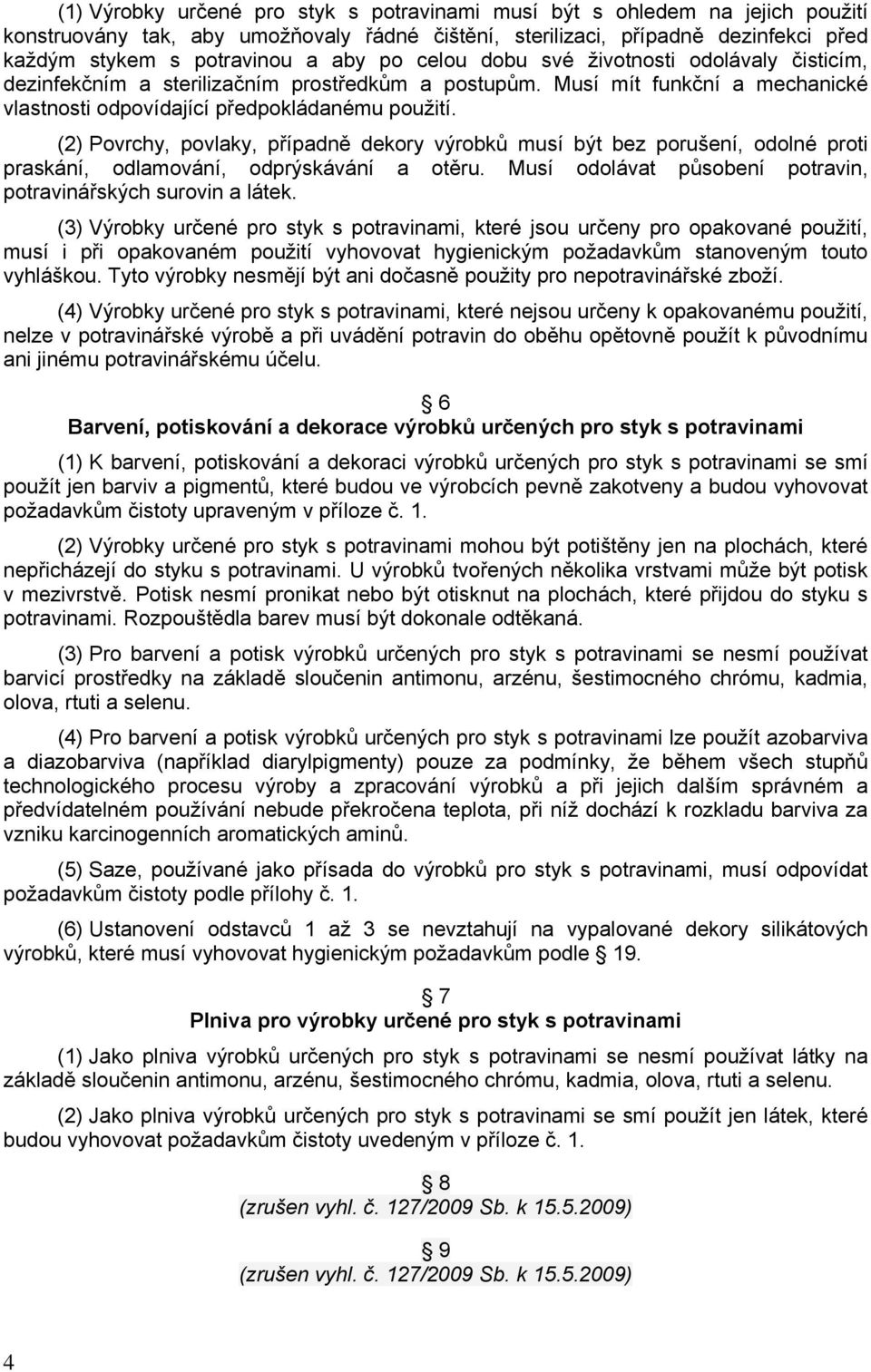 (2) Povrchy, povlaky, případně dekory výrobků musí být bez porušení, odolné proti praskání, odlamování, odprýskávání a otěru. Musí odolávat působení potravin, potravinářských surovin a látek.