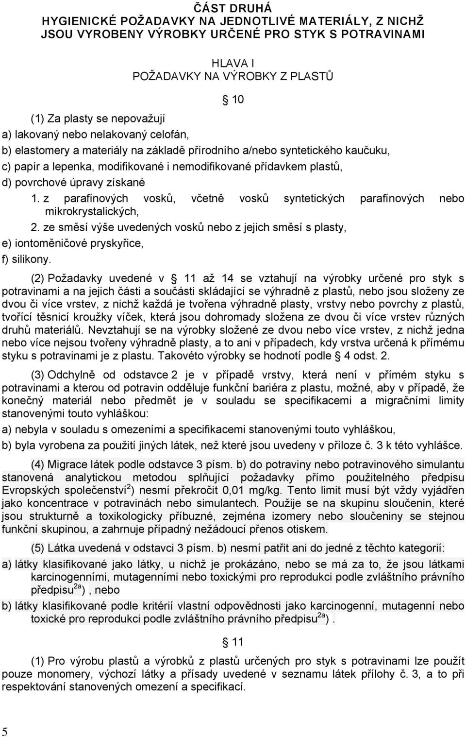 z parafínových vosků, včetně vosků syntetických parafínových nebo mikrokrystalických, 2. ze směsí výše uvedených vosků nebo z jejich směsí s plasty, e) iontoměničové pryskyřice, f) silikony.