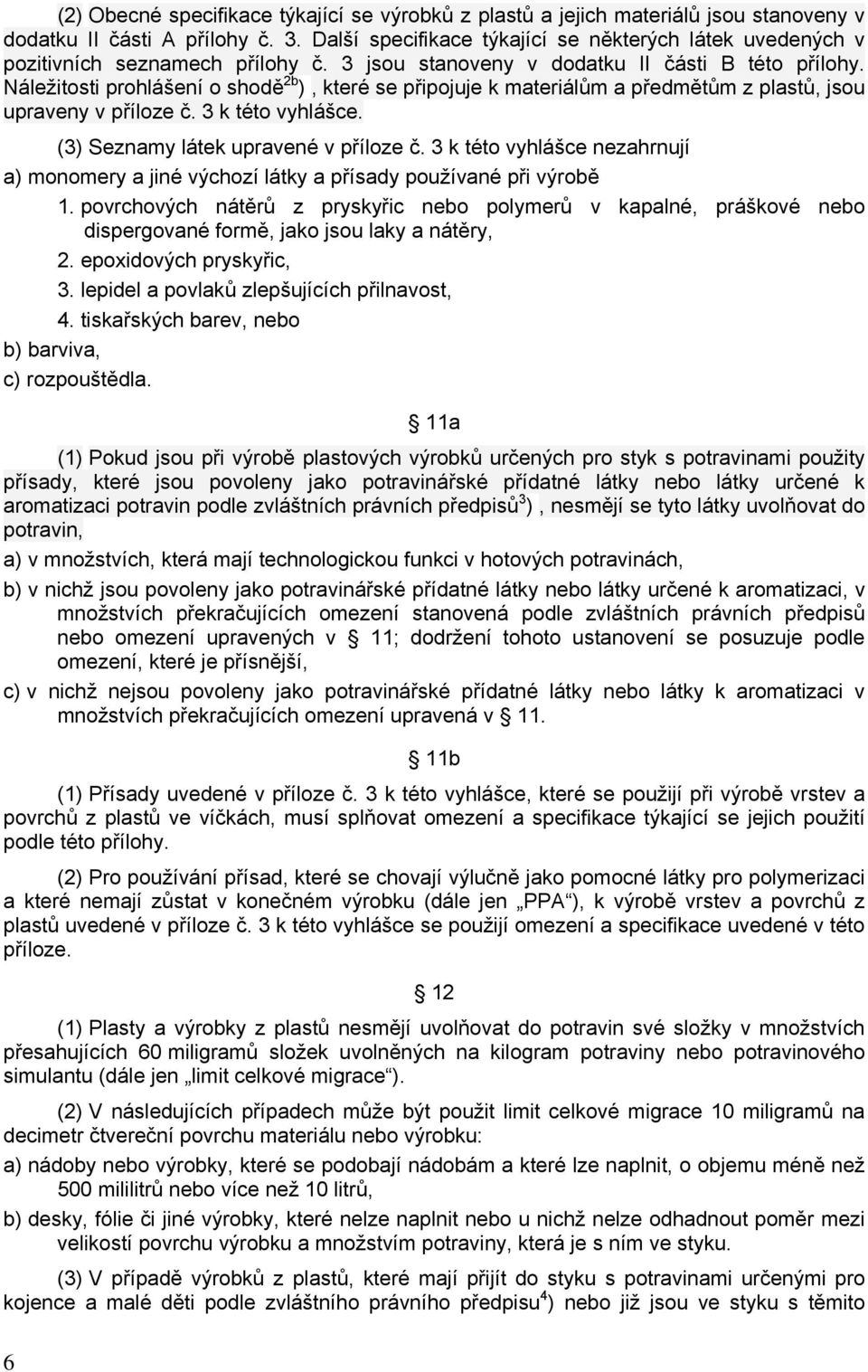 Náležitosti prohlášení o shodě 2b ), které se připojuje k materiálům a předmětům z plastů, jsou upraveny v příloze č. 3 k této vyhlášce. (3) Seznamy látek upravené v příloze č.