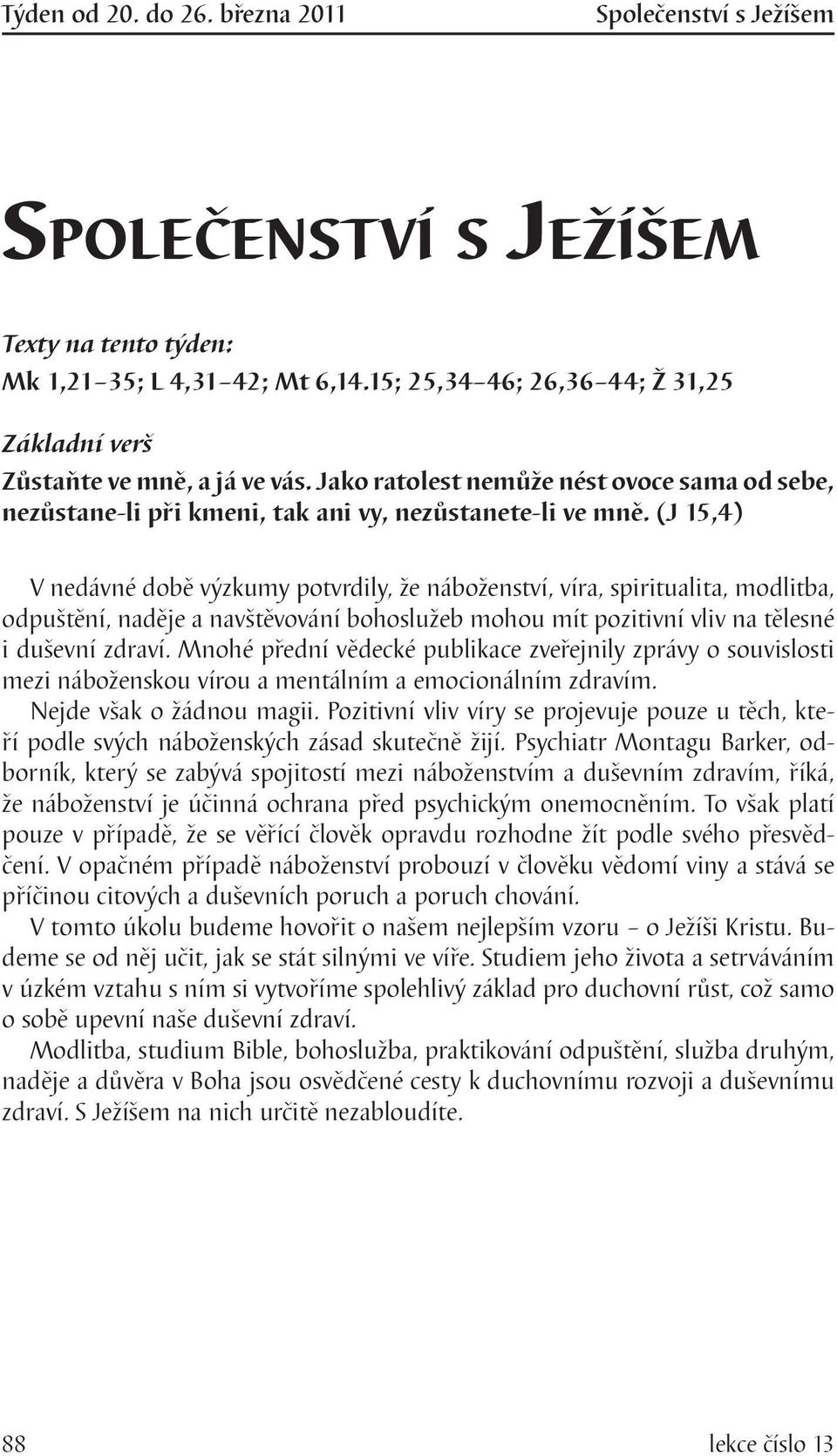 (J 15,4) V nedávné době výzkumy potvrdily, že náboženství, víra, spiritualita, modlitba, odpuštění, naděje a navštěvování bohoslužeb mohou mít pozitivní vliv na tělesné i duševní zdraví.