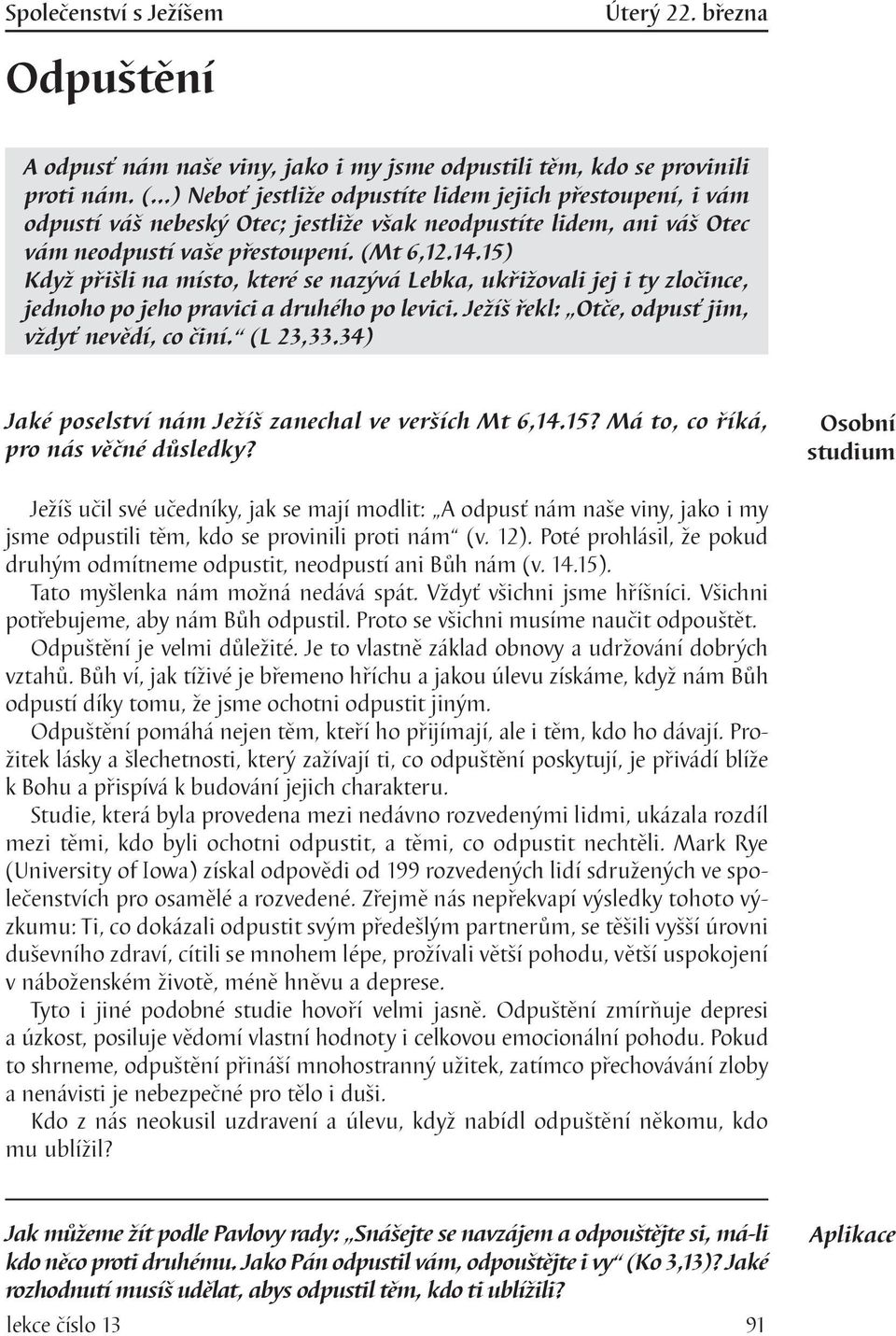 15) Když přišli na místo, které se nazývá Lebka, ukřižovali jej i ty zločince, jednoho po jeho pravici a druhého po levici. Ježíš řekl: Otče, odpusť jim, vždyť nevědí, co činí. (L 23,33.