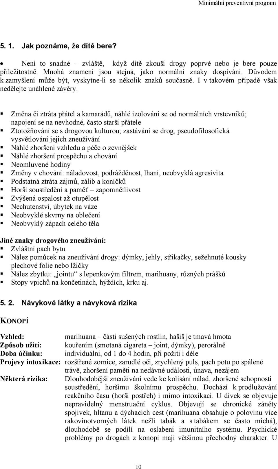 Změna či ztráta přátel a kamarádů, náhlé izolování se od normálních vrstevníků; napojení se na nevhodné, často starší přátele Ztotožňování se s drogovou kulturou; zastávání se drog, pseudofilosofická