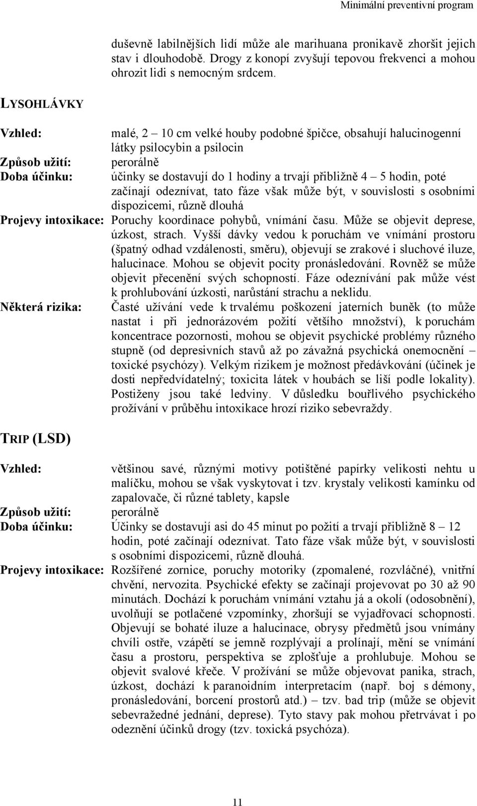 4 5 hodin, poté začínají odeznívat, tato fáze však může být, v souvislosti s osobními dispozicemi, různě dlouhá Projevy intoxikace: Poruchy koordinace pohybů, vnímání času.