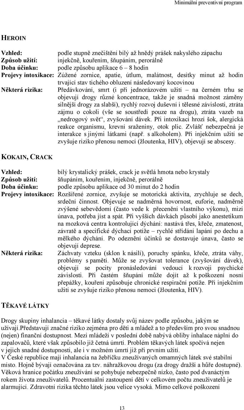 objevují drogy různé koncentrace, takže je snadná možnost záměny silnější drogy za slabší), rychlý rozvoj duševní i tělesné závislosti, ztráta zájmu o cokoli (vše se soustředí pouze na drogu), ztráta