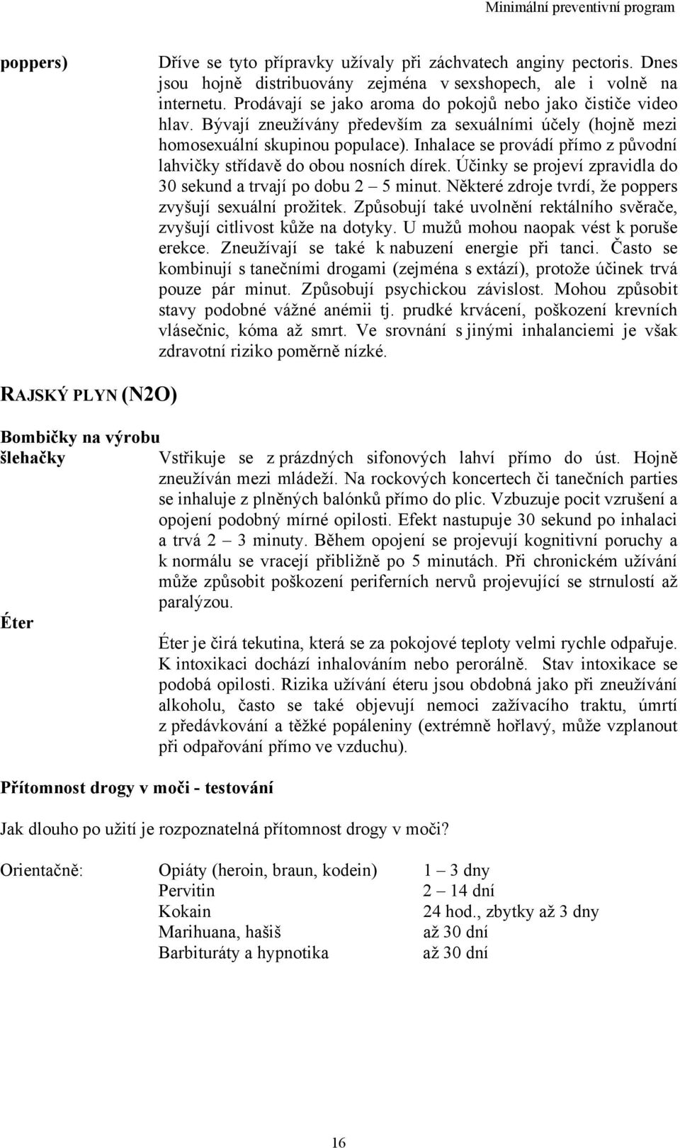 Inhalace se provádí přímo z původní lahvičky střídavě do obou nosních dírek. Účinky se projeví zpravidla do 30 sekund a trvají po dobu 2 5 minut.