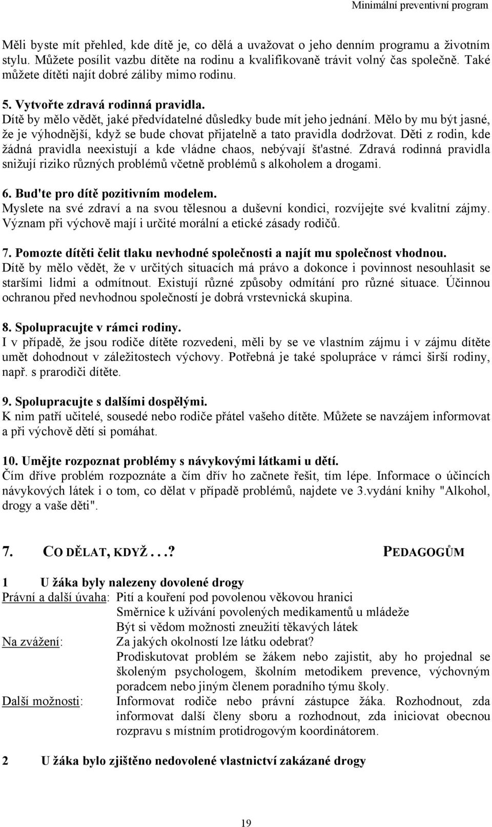 Mělo by mu být jasné, že je výhodnější, když se bude chovat přijatelně a tato pravidla dodržovat. Děti z rodin, kde žádná pravidla neexistují a kde vládne chaos, nebývají št'astné.