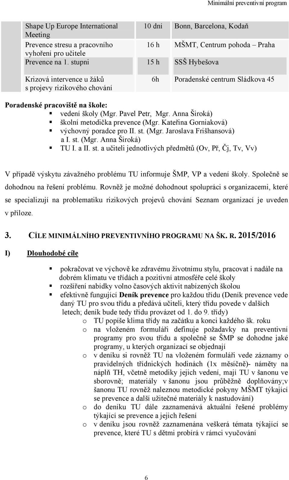 na škole: vedení školy (Mgr. Pavel Petr, Mgr. Anna Široká) školní metodička prevence (Mgr. Kateřina Gorniaková) výchovný poradce pro II. st. (Mgr. Jaroslava Frišhansová) a I. st. (Mgr. Anna Široká) TU I.