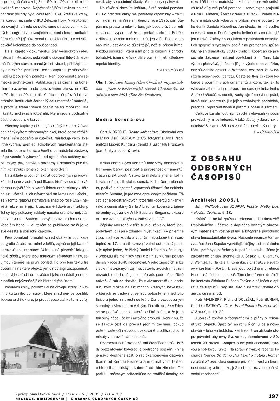 souãasnosti. Dal í kapitoly dokumentují tváfi vesnick ch sídel, mûsta i mûsteãka, pokraãují ukázkami lidov ch a zemûdûlsk ch staveb, pansk mi stavbami, pfiibliïují osudy církevních památek.