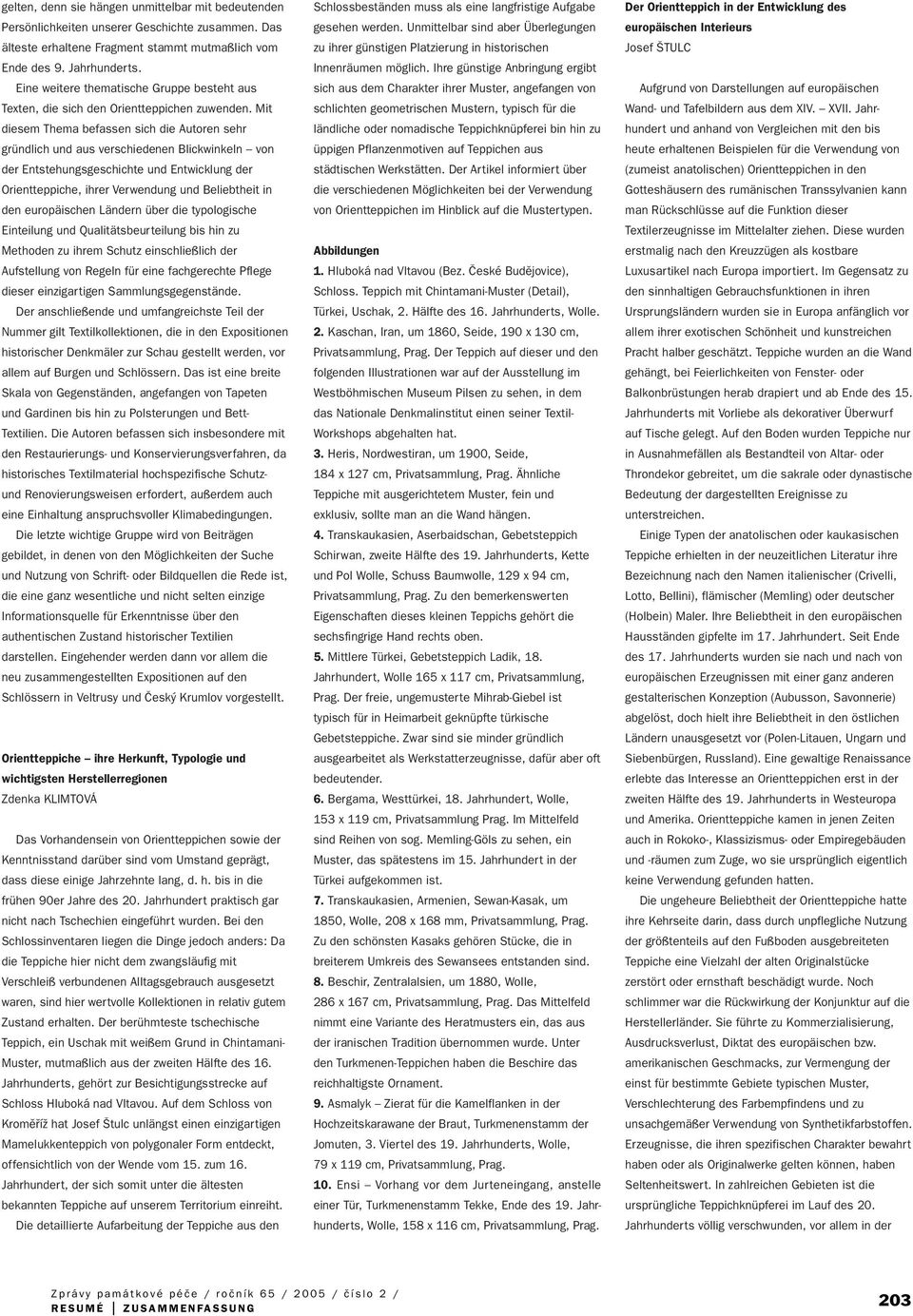 Mit diesem Thema befassen sich die Autoren sehr gründlich und aus verschiedenen Blickwinkeln von der Entstehungsgeschichte und Entwicklung der Orientteppiche, ihrer Verwendung und Beliebtheit in den