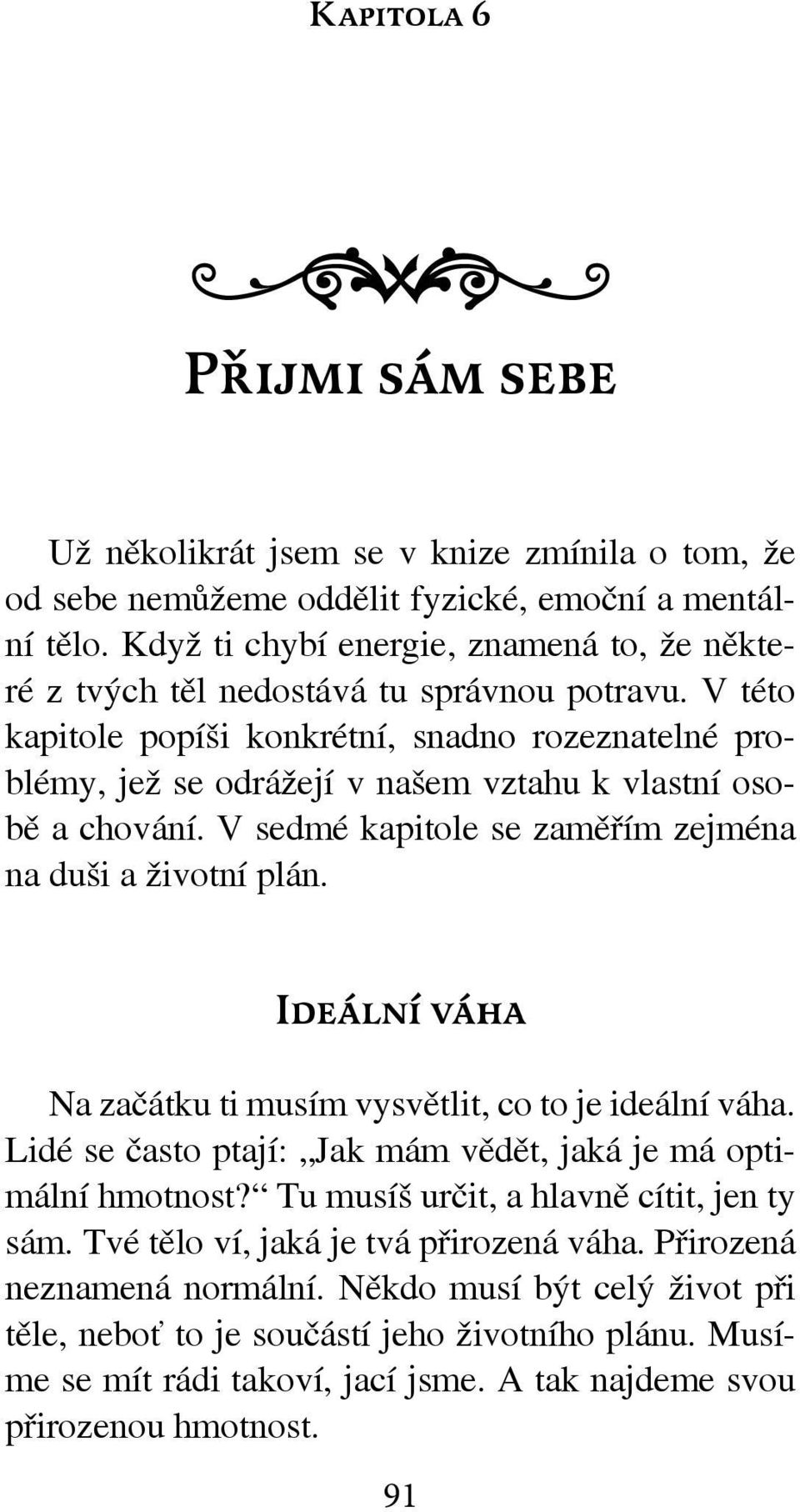 V této kapitole popíši konkrétní, snadno rozeznatelné problémy, jež se odrážejí v našem vztahu k vlastní osobě a chování. V sedmé kapitole se zaměřím zejména na duši a životní plán.