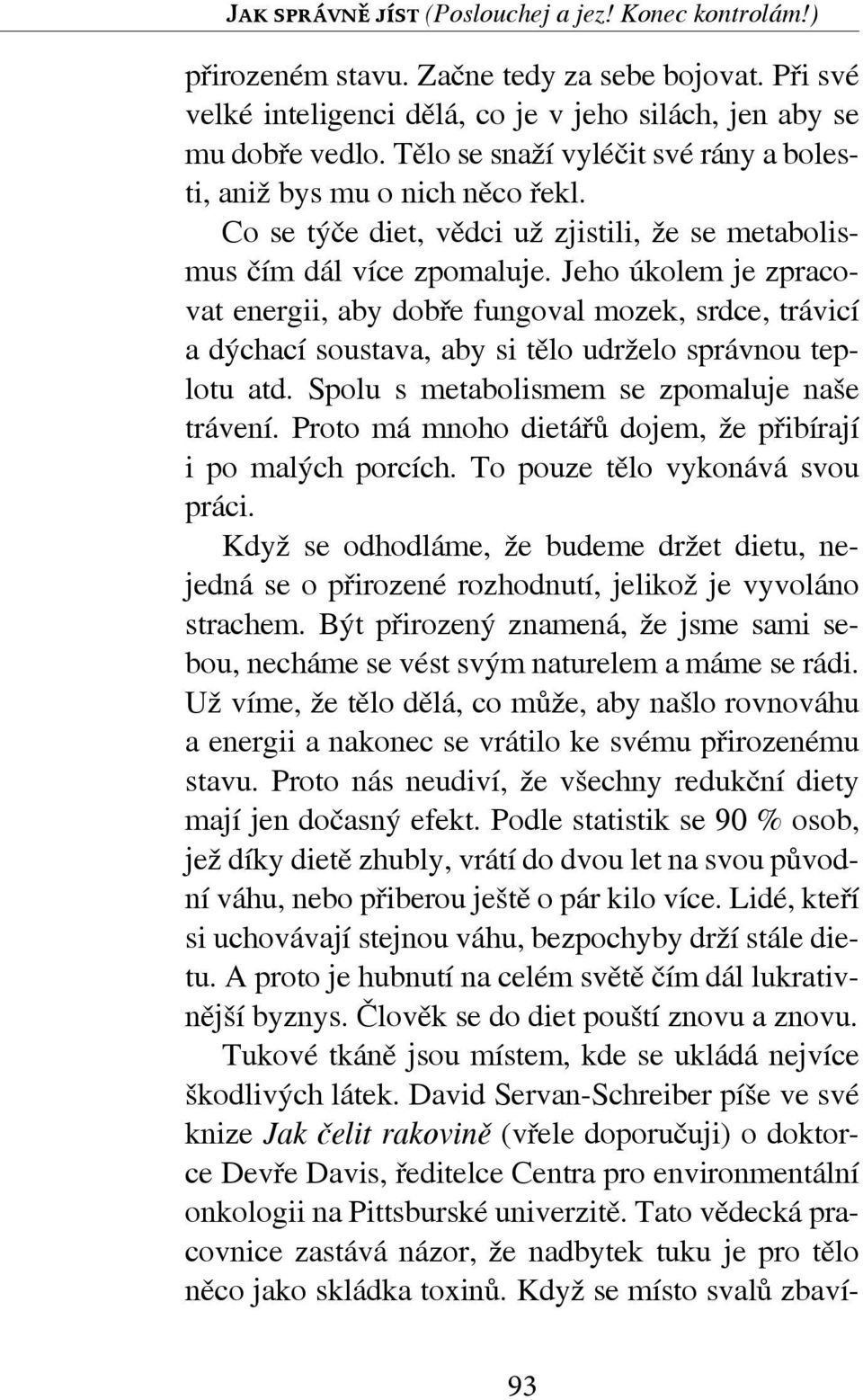 Jeho úkolem je zpracovat energii, aby dobře fungoval mozek, srdce, trávicí a dýchací soustava, aby si tělo udrželo správnou teplotu atd. Spolu s metabolismem se zpomaluje naše trávení.