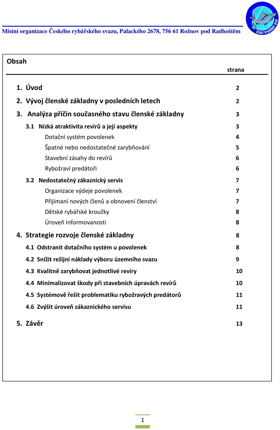 2 Nedostatečný zákaznický servis 7 Organizace výdeje povolenek 7 Přijímaní nových členů a obnovení členství 7 Dětské rybářské kroužky 8 Úroveň informovanosti 8 4.