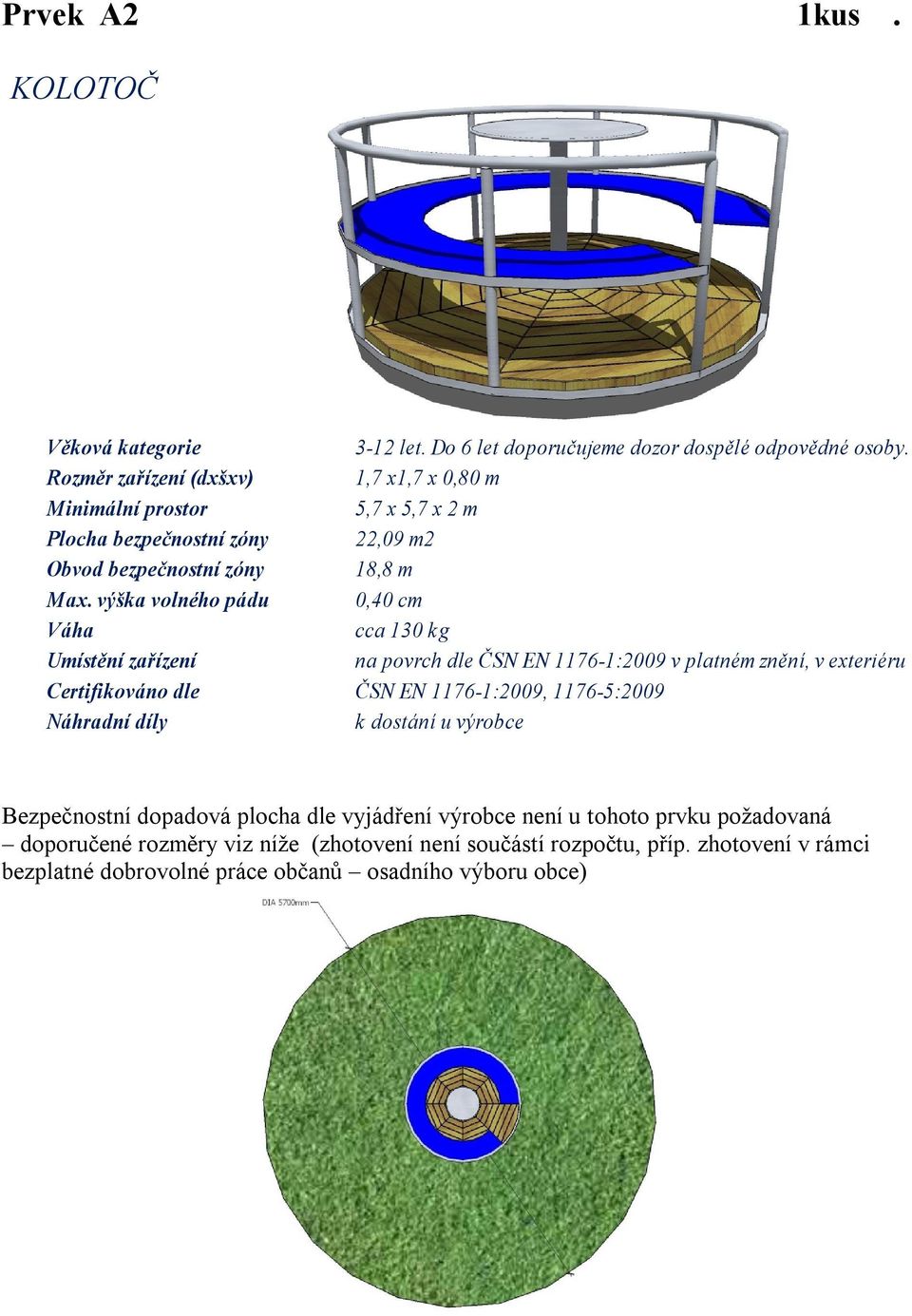 výška volného pádu 0,40 cm Váha cca 130 kg Umístění zařízení na povrch dle ČSN EN 1176-1:2009 v platném znění, v exteriéru Certifikováno dle ČSN EN 1176-1:2009,