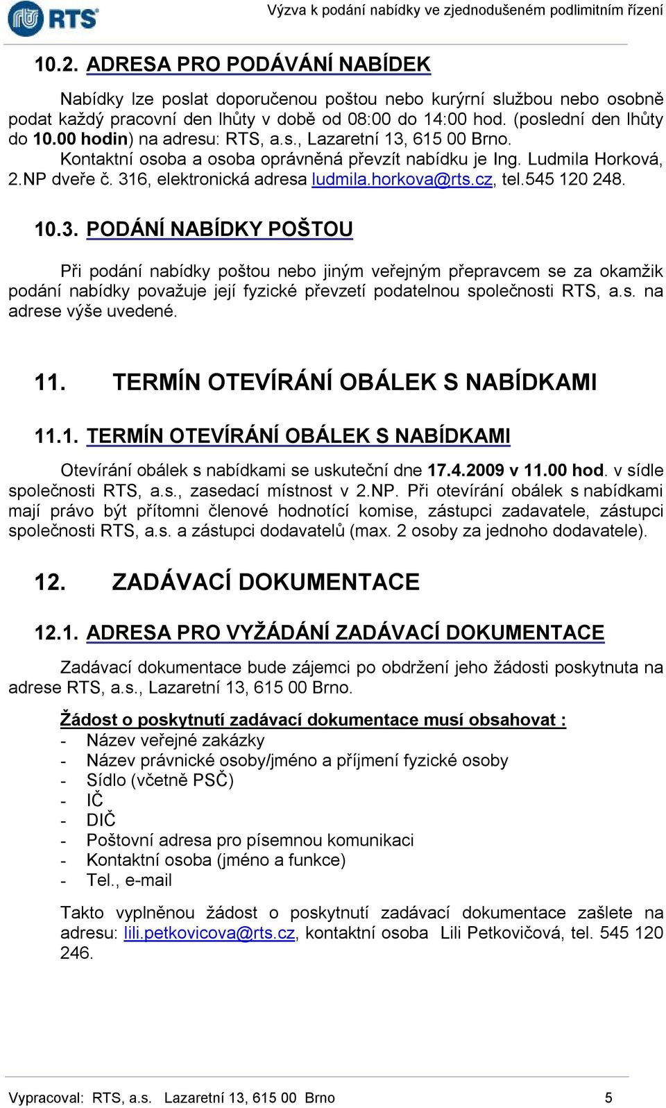 cz, tel.545 120 248. 10.3. PODÁNÍ NABÍDKY POŠTOU Při podání nabídky poštou nebo jiným veřejným přepravcem se za okamžik podání nabídky považuje její fyzické převzetí podatelnou společnosti RTS, a.s. na adrese výše uvedené.