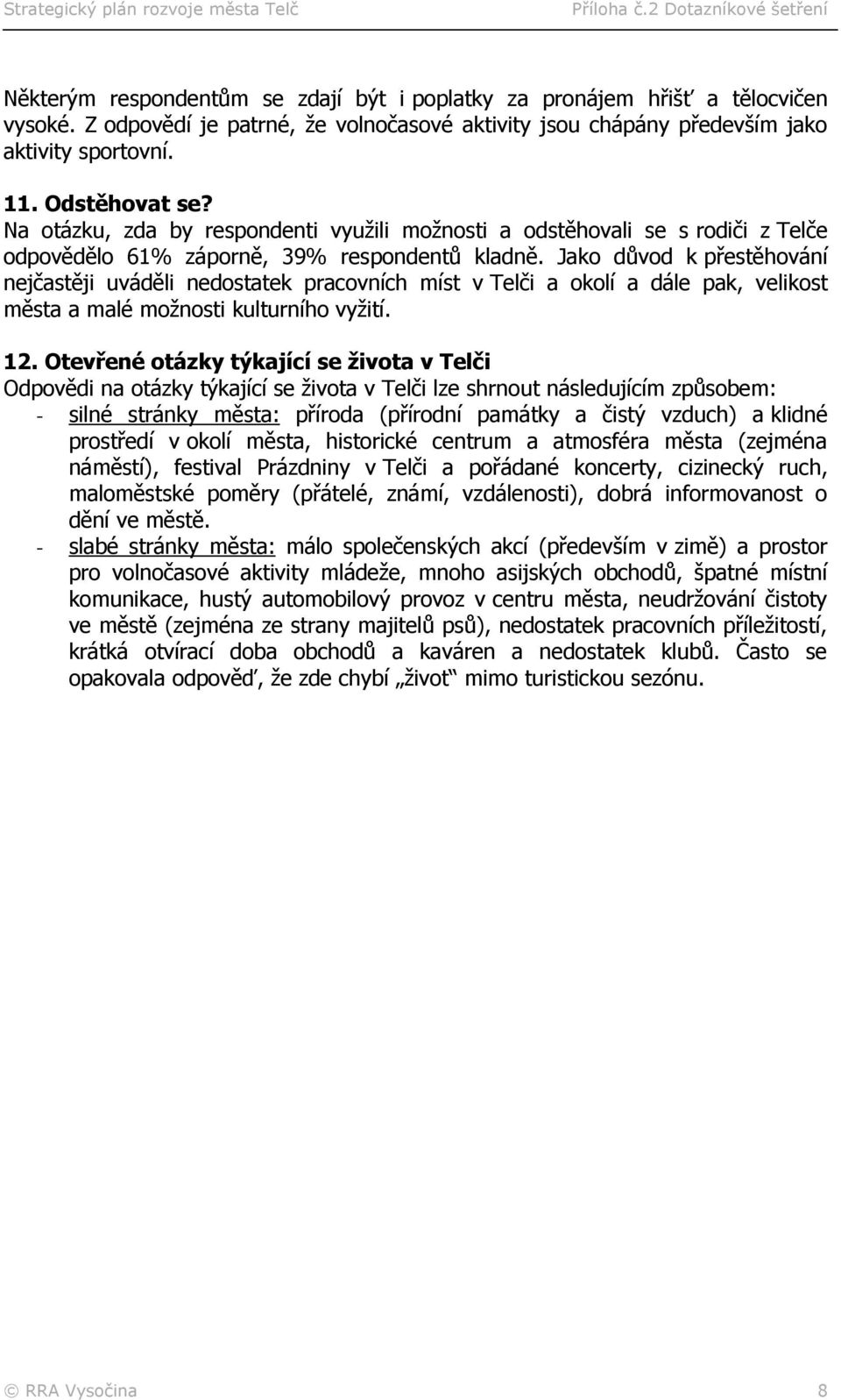 Jako důvod k přestěhování nejčastěji uváděli nedostatek pracovních míst v Telči a okolí a dále pak, velikost města a malé možnosti kulturního vyžití. 12.