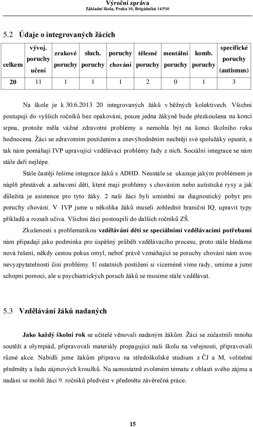 Všichni postupují do vyšších ročníků bez opakování, pouze jedna žákyně bude přezkoušena na konci srpna, protože měla vážné zdravotní problémy a nemohla být na konci školního roku hodnocena.