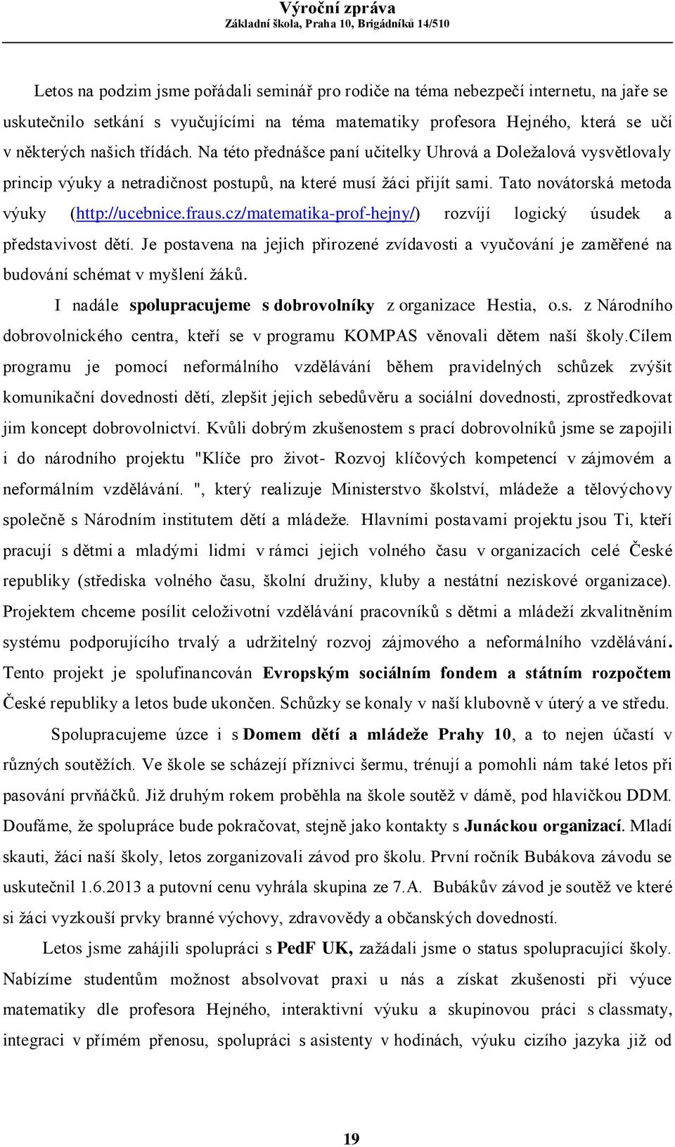 cz/matematika-prof-hejny/) rozvíjí logický úsudek a představivost dětí. Je postavena na jejich přirozené zvídavosti a vyučování je zaměřené na budování schémat v myšlení žáků.