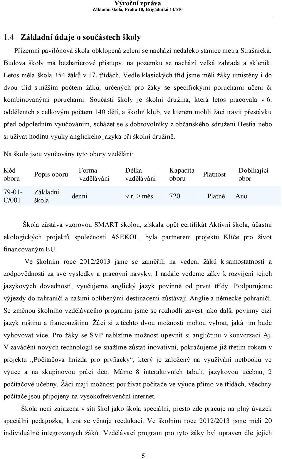 Vedle klasických tříd jsme měli žáky umístěny i do dvou tříd s nižším počtem žáků, určených pro žáky se specifickými poruchami učení či kombinovanými poruchami.