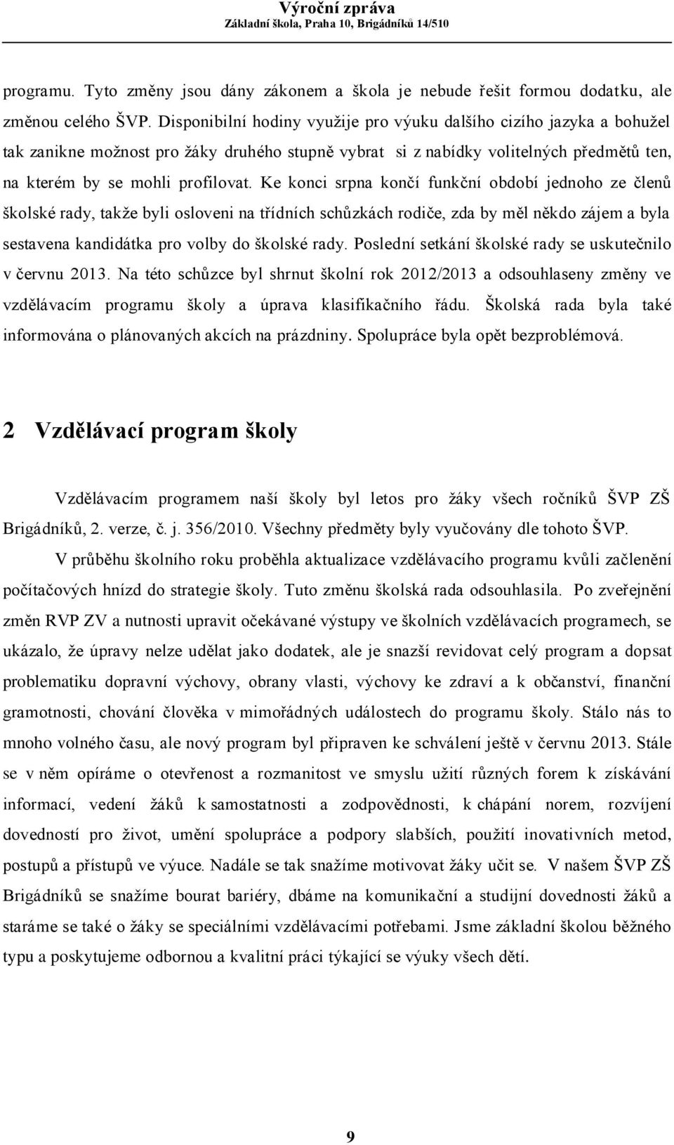 Ke konci srpna končí funkční období jednoho ze členů školské rady, takže byli osloveni na třídních schůzkách rodiče, zda by měl někdo zájem a byla sestavena kandidátka pro volby do školské rady.