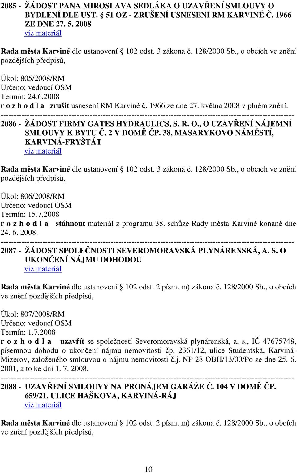 38, MASARYKOVO NÁMĚSTÍ, KARVINÁ-FRYŠTÁT Úkol: 806/2008/RM Termín: 15.7.2008 r o z h o d l a stáhnout materiál z programu 38. schůze Rady města Karviné konané dne 24. 6. 2008.