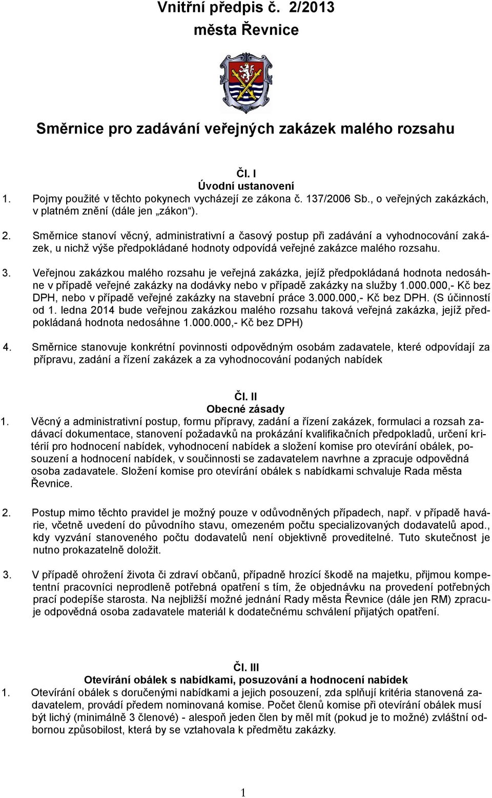 Směrnice stanoví věcný, administrativní a časový postup při zadávání a vyhodnocování zakázek, u nichž výše předpokládané hodnoty odpovídá veřejné zakázce malého rozsahu. 3.