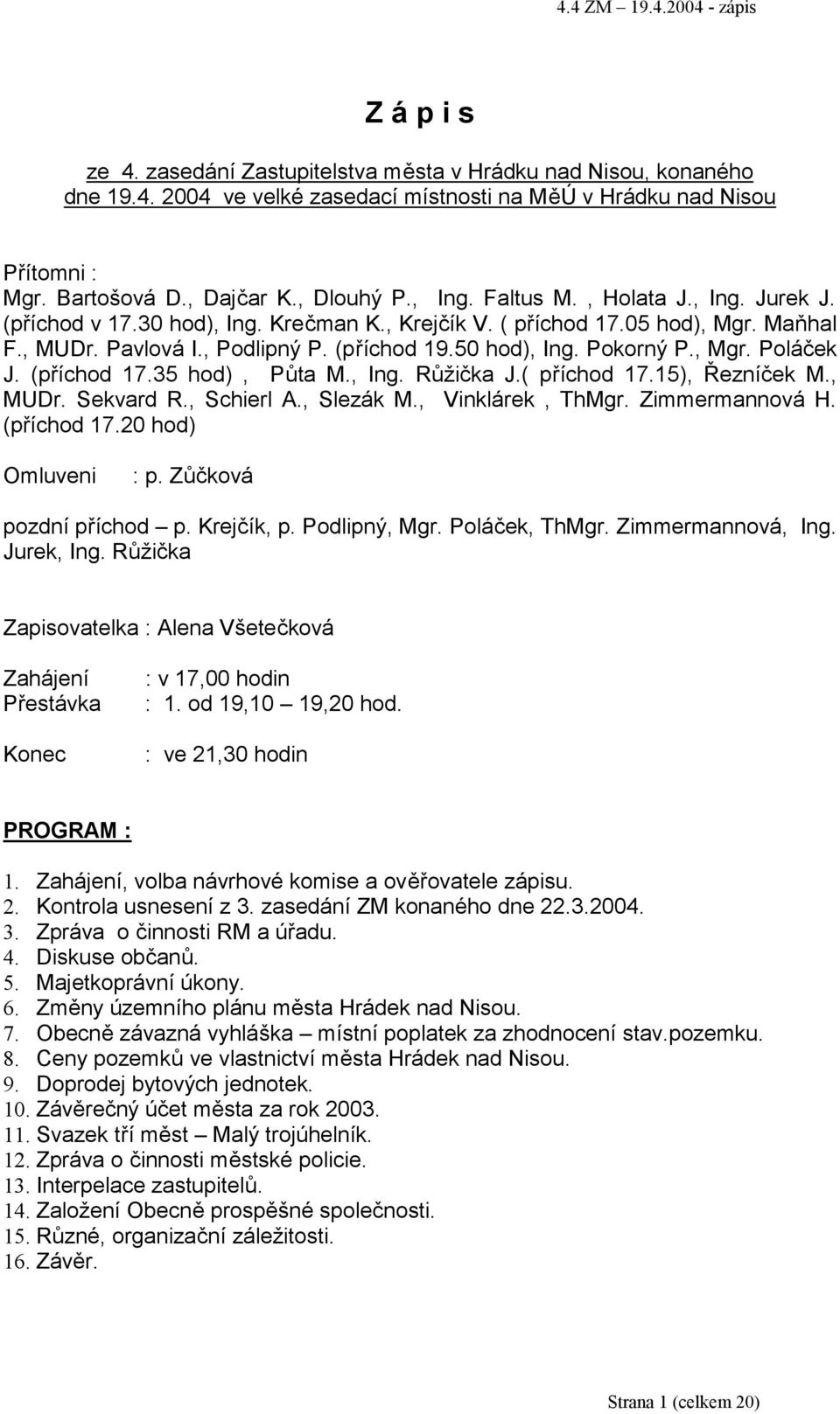 (příchod 17.35 hod), Půta M., Ing. Růžička J.( příchod 17.15), Řezníček M., MUDr. Sekvard R., Schierl A., Slezák M., Vinklárek, ThMgr. Zimmermannová H. (příchod 17.20 hod) Omluveni : p.