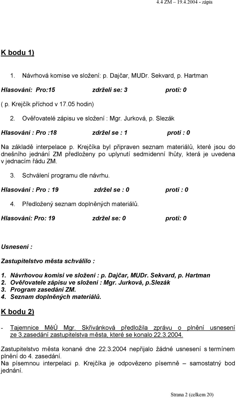 Krejčíka byl připraven seznam materiálů, které jsou do dnešního jednání ZM předloženy po uplynutí sedmidenní lhůty, která je uvedena v jednacím řádu ZM. 3. Schválení programu dle návrhu.