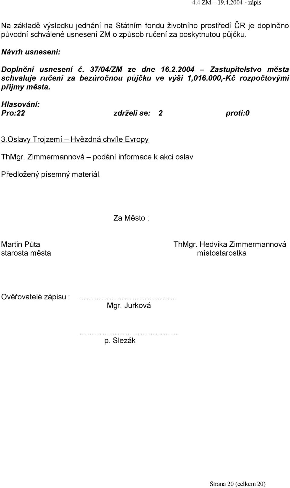 000,-Kč rozpočtovými příjmy města. Pro:22 zdrželi se: 2 proti:0 3.Oslavy Trojzemí Hvězdná chvíle Evropy ThMgr.