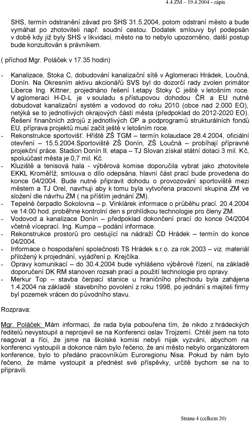 35 hodin) - Kanalizace, Stoka C, dobudování kanalizační sítě v Aglomeraci Hrádek, Loučná, Donín. Na Okresním aktivu akcionářů SVS byl do dozorčí rady zvolen primátor Liberce Ing.