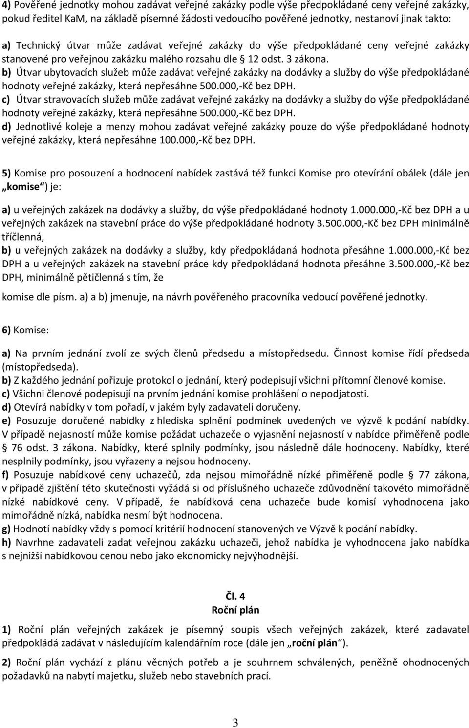 b) Útvar ubytovacích služeb může zadávat veřejné zakázky na dodávky a služby do výše předpokládané hodnoty veřejné zakázky, která nepřesáhne 500.000,-Kč bez DPH.