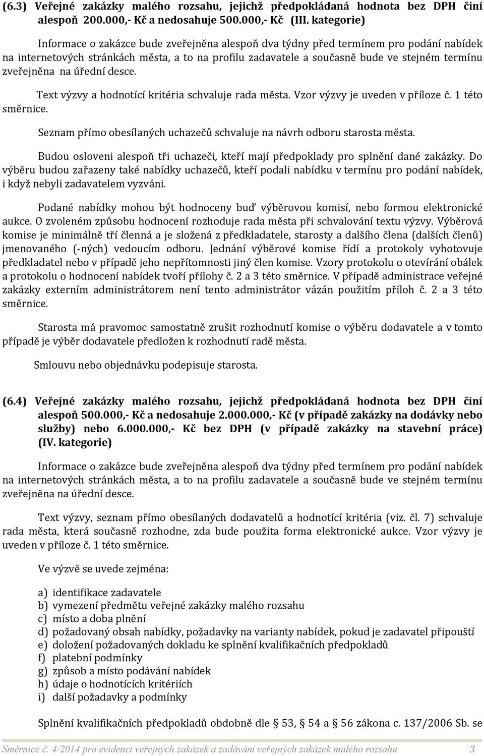 zveřejněna na úřední desce. Text výzvy a hodnotící kritéria schvaluje rada města. Vzor výzvy je uveden v příloze č. 1 této směrnice.