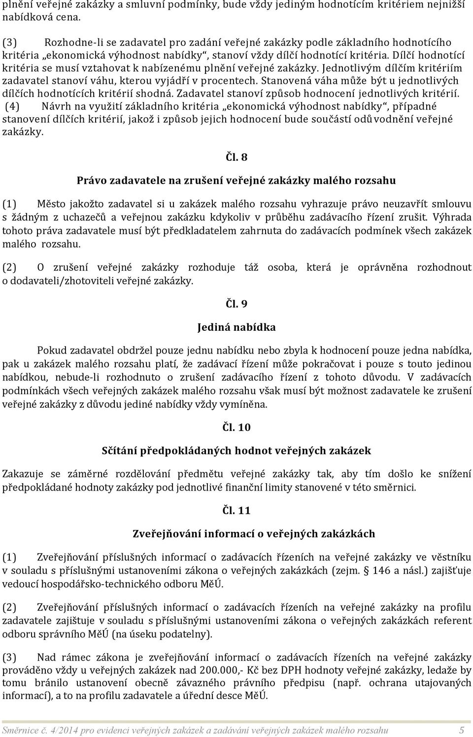 Dílčí hodnotící kritéria se musí vztahovat k nabízenému plnění veřejné zakázky. Jednotlivým dílčím kritériím zadavatel stanoví váhu, kterou vyjádří v procentech.